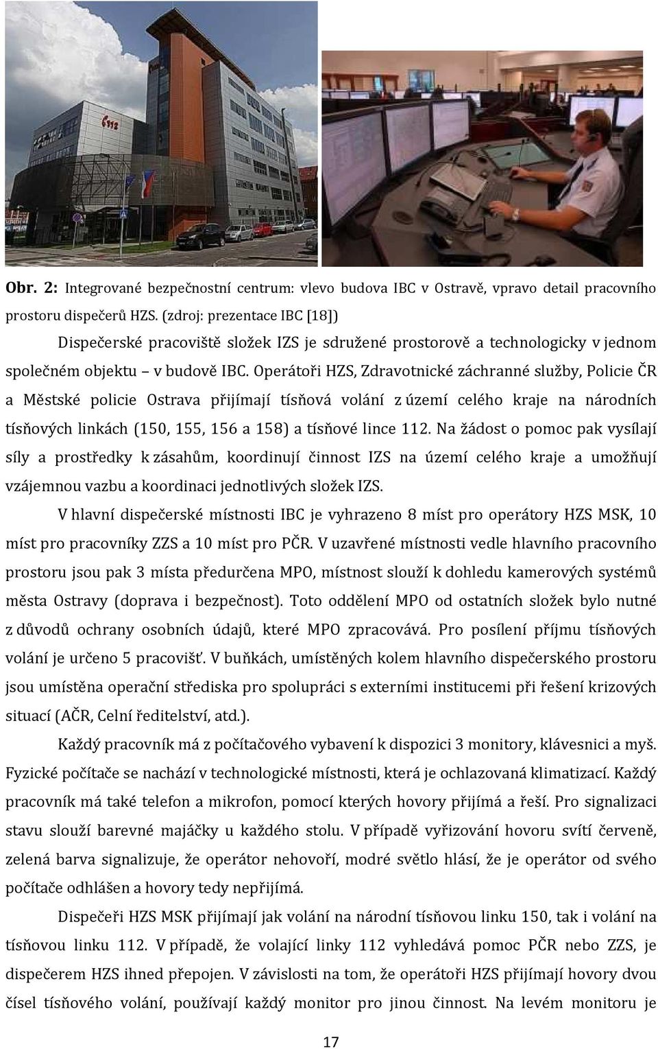 Operátoři HZS, Zdravotnické záchranné služby, Policie ČR a Městské policie Ostrava přijímají tísňová volání z území celého kraje na národních tísňových linkách (150, 155, 156 a 158) a tísňové lince
