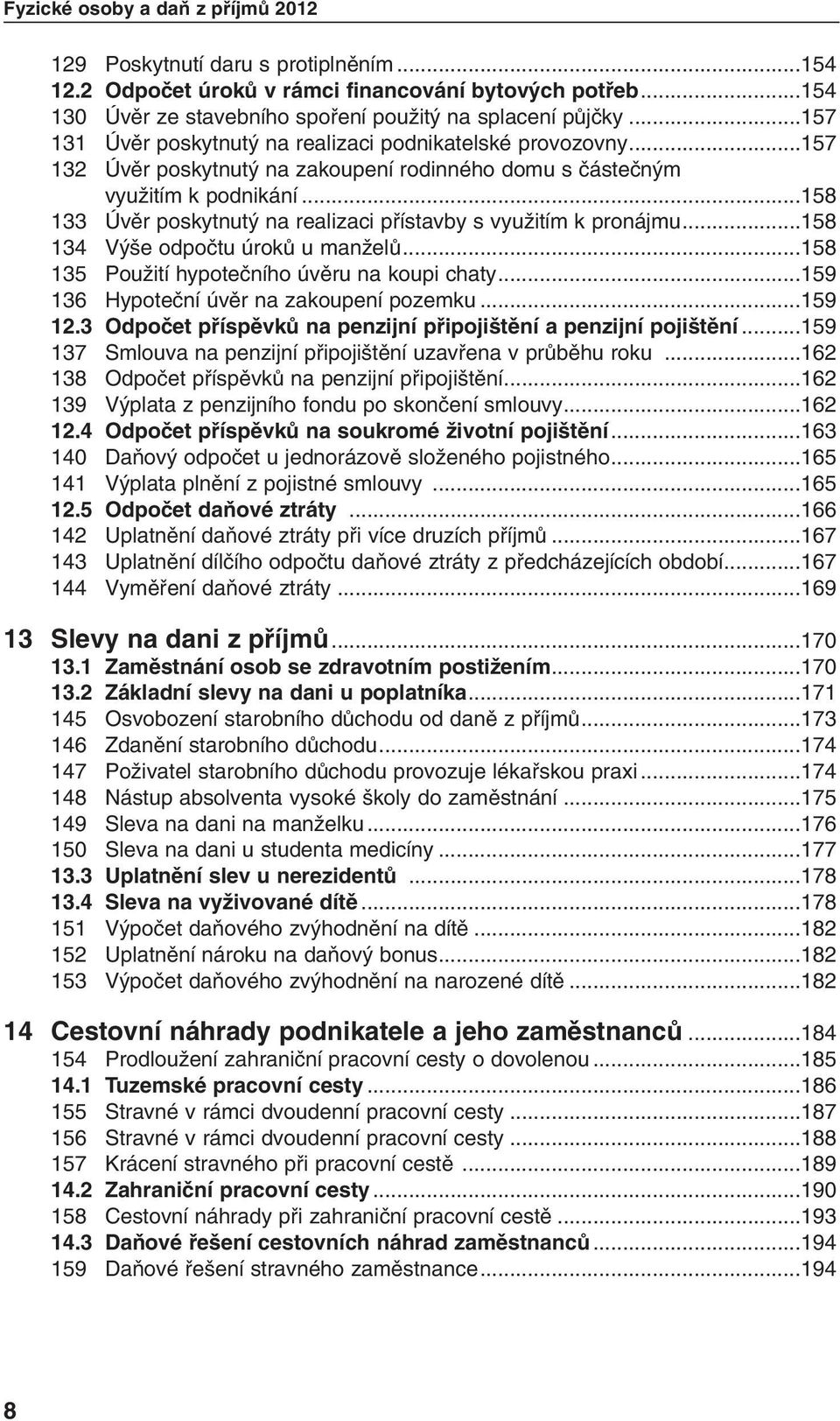 ..158 133 Úvûr poskytnut na realizaci pfiístavby s vyuïitím k pronájmu...158 134 V e odpoãtu úrokû u manïelû...158 135 PouÏití hypoteãního úvûru na koupi chaty.