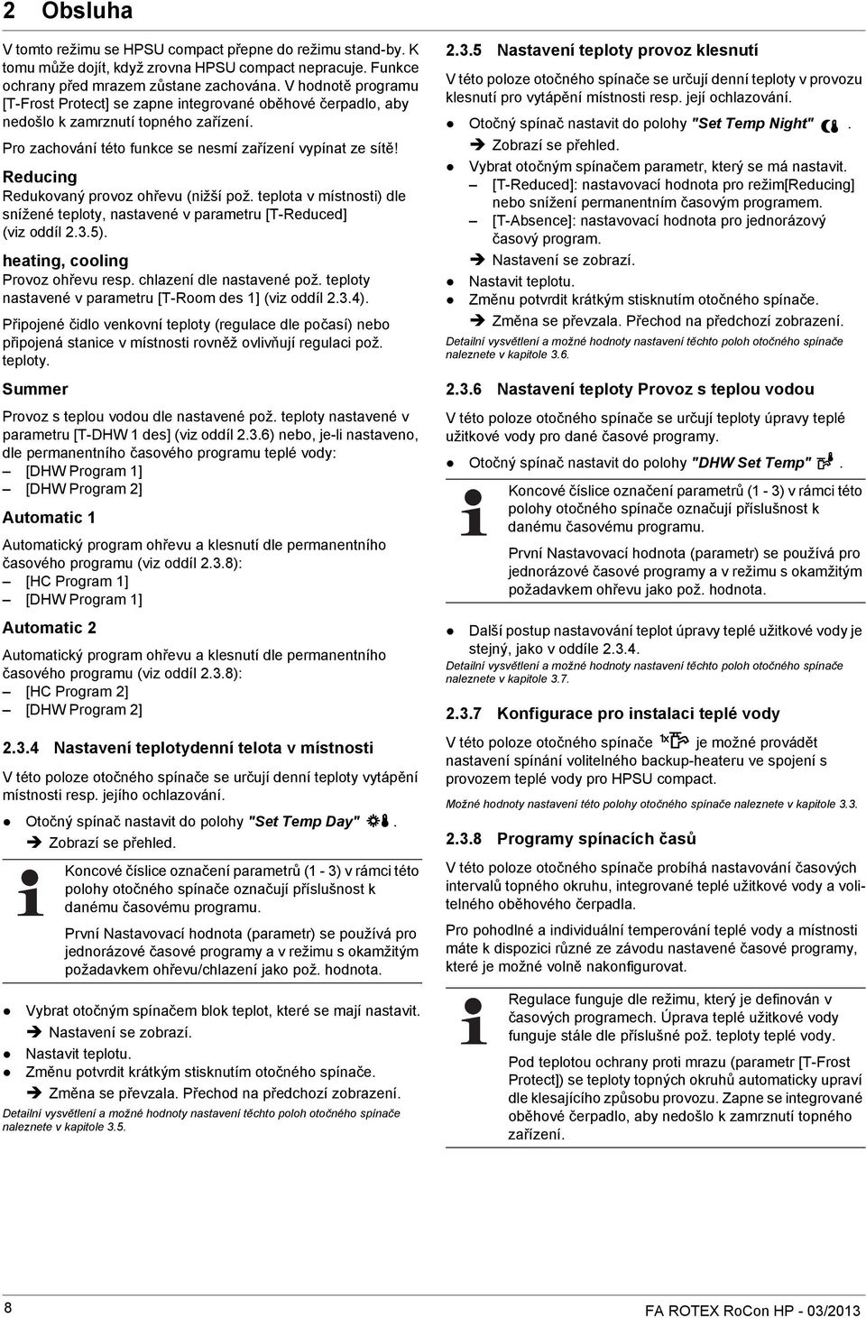 Reducing Redukovaný provoz ohřevu (nižší pož. teplota v místnosti) dle snížené teploty, nastavené v parametru [T-Reduced] (viz oddíl 2.3.5). heating, cooling Provoz ohřevu resp.