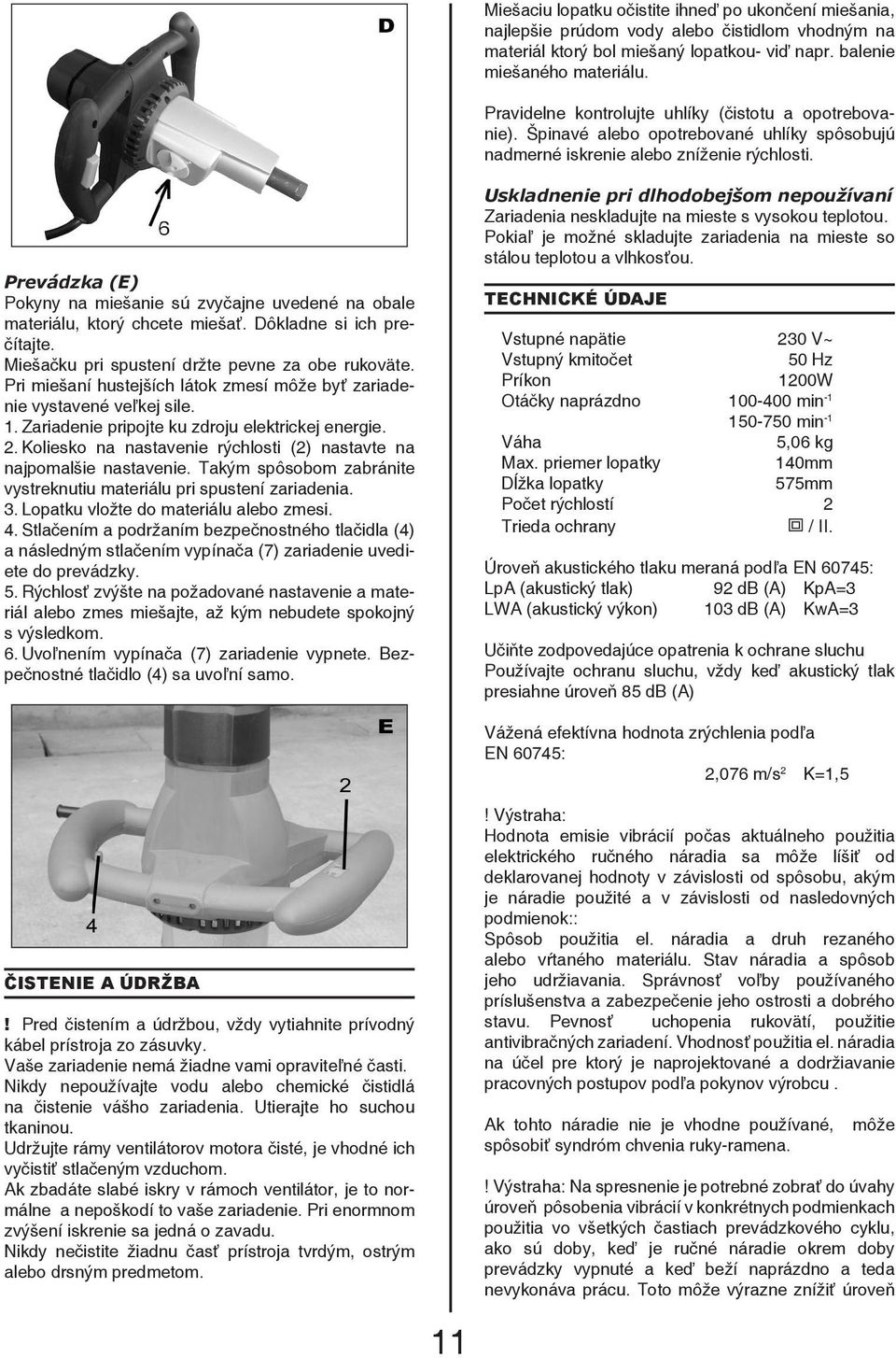 Prevádzka (E) Pokyny na miešanie sú zvyčajne uvedené na obale materiálu, ktorý chcete miešať. Dôkladne si ich prečítajte. Miešačku pri spustení držte pevne za obe rukoväte.
