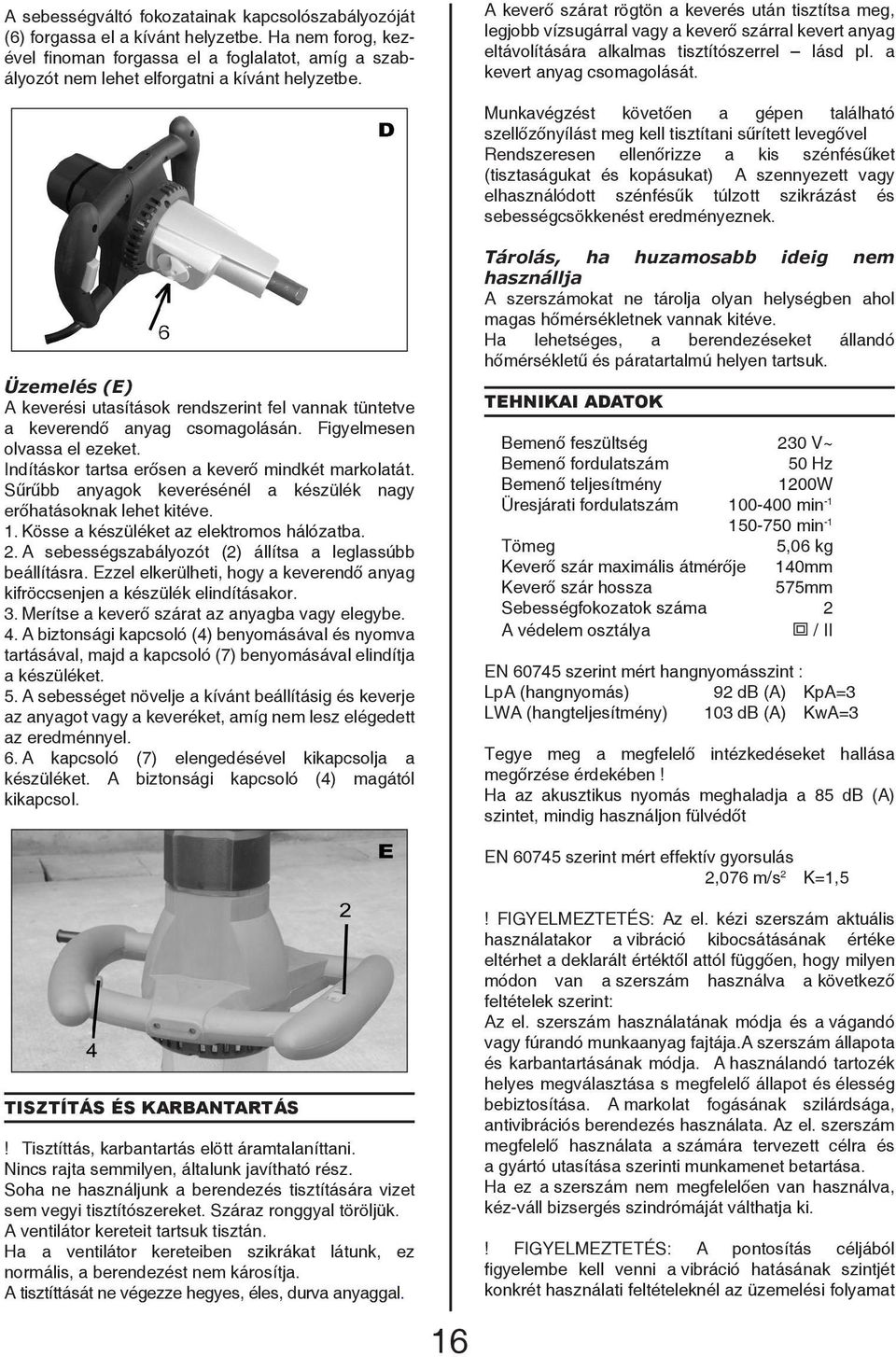 A keverő szárat rögtön a keverés után tisztítsa meg, legjobb vízsugárral vagy a keverő szárral kevert anyag eltávolítására alkalmas tisztítószerrel lásd pl. a kevert anyag csomagolását.