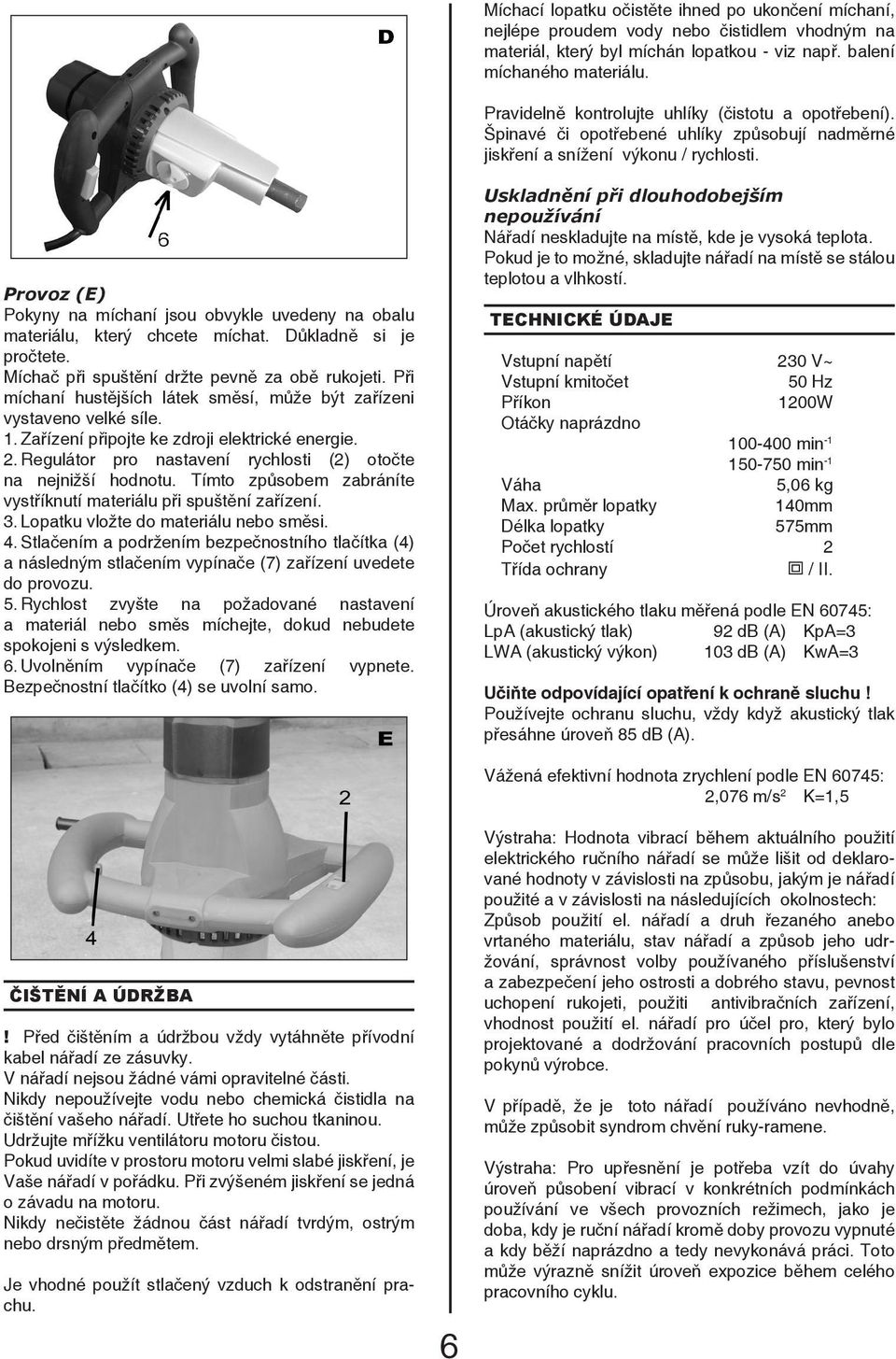 Provoz (E) Pokyny na míchaní jsou obvykle uvedeny na obalu materiálu, který chcete míchat. Důkladně si je pročtete. Míchač při spuštění držte pevně za obě rukojeti.
