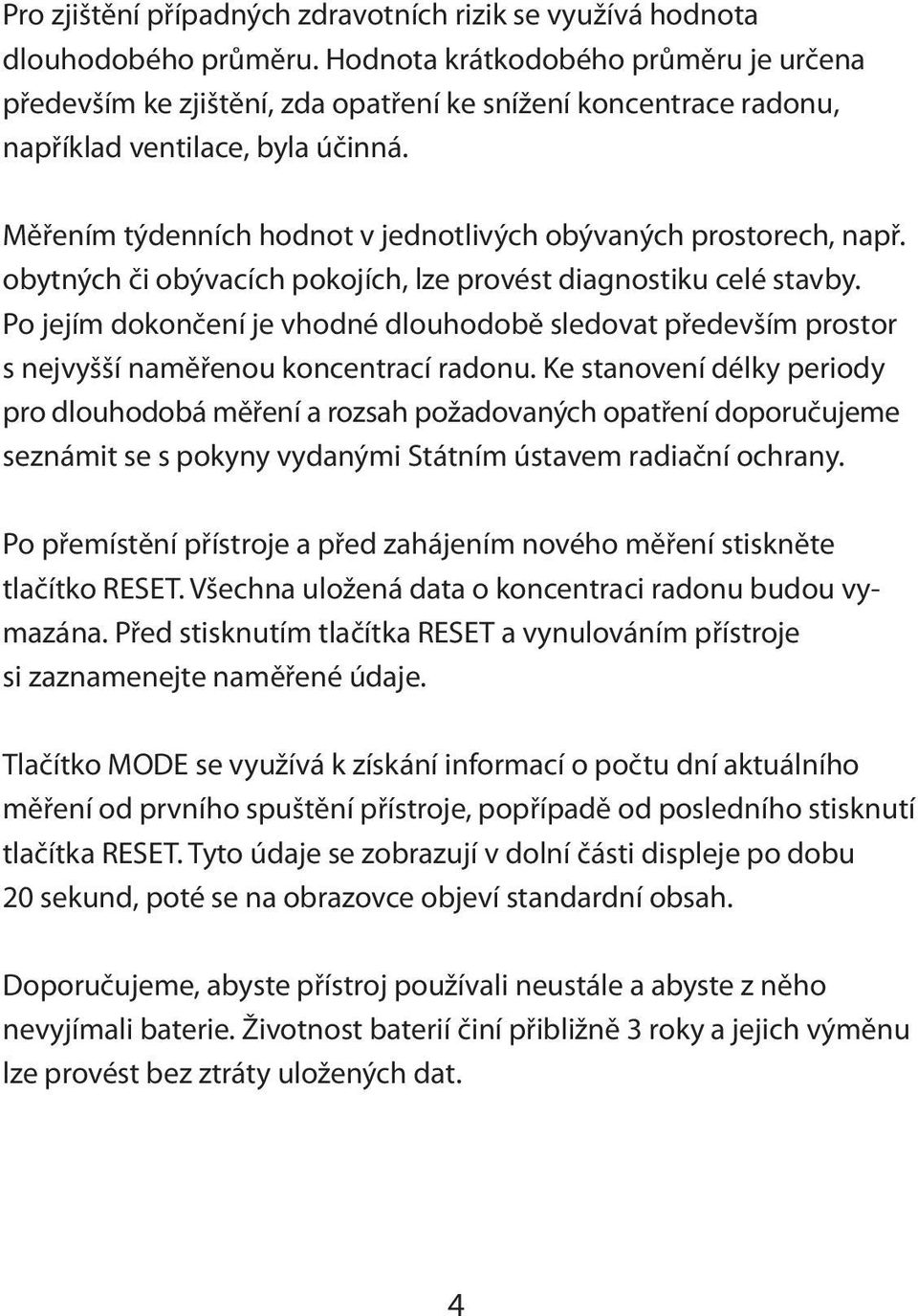 Měřením týdenních hodnot v jednotlivých obývaných prostorech, např. obytných či obývacích pokojích, lze provést diagnostiku celé stavby.