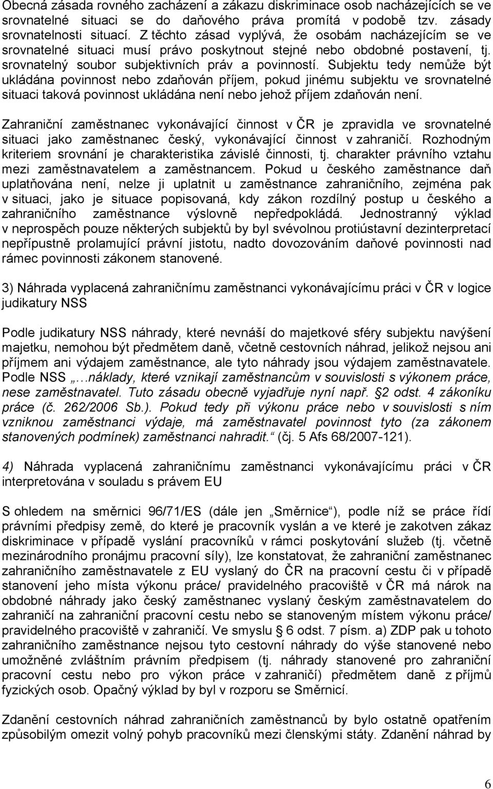 Subjektu tedy nemůže být ukládána povinnost nebo zdaňován příjem, pokud jinému subjektu ve srovnatelné situaci taková povinnost ukládána není nebo jehož příjem zdaňován není.