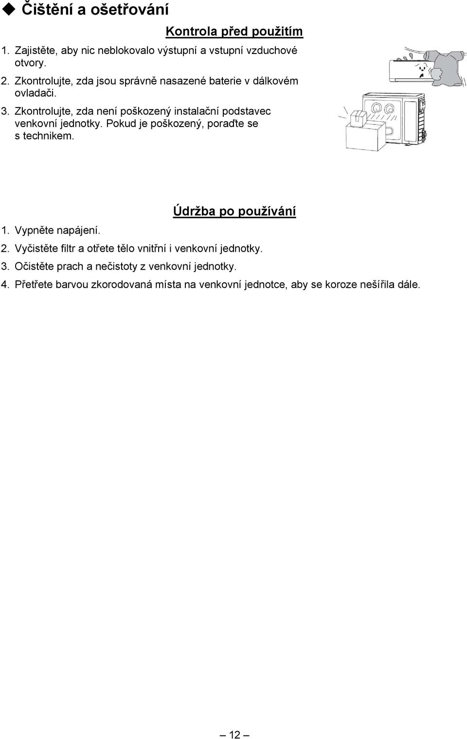 Zkontrolujte, zda není poškozený instalační podstavec venkovní jednotky. Pokud je poškozený, poraďte se s technikem.