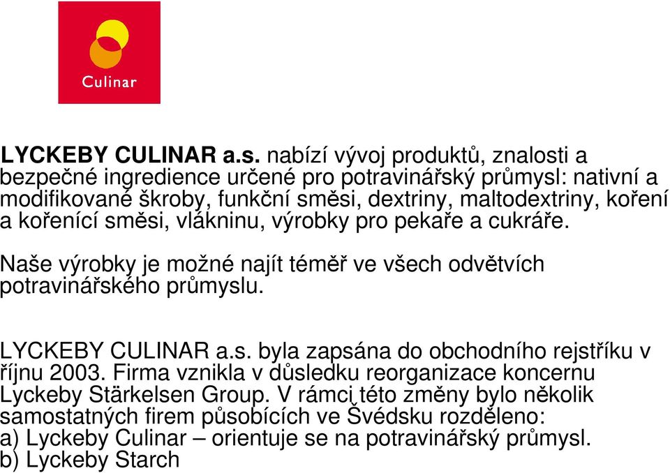 maltodextriny, koření a kořenící směsi, vlákninu, výrobky pro pekaře a cukráře. Naše výrobky je možné najít téměř ve všech odvětvích potravinářského průmyslu.