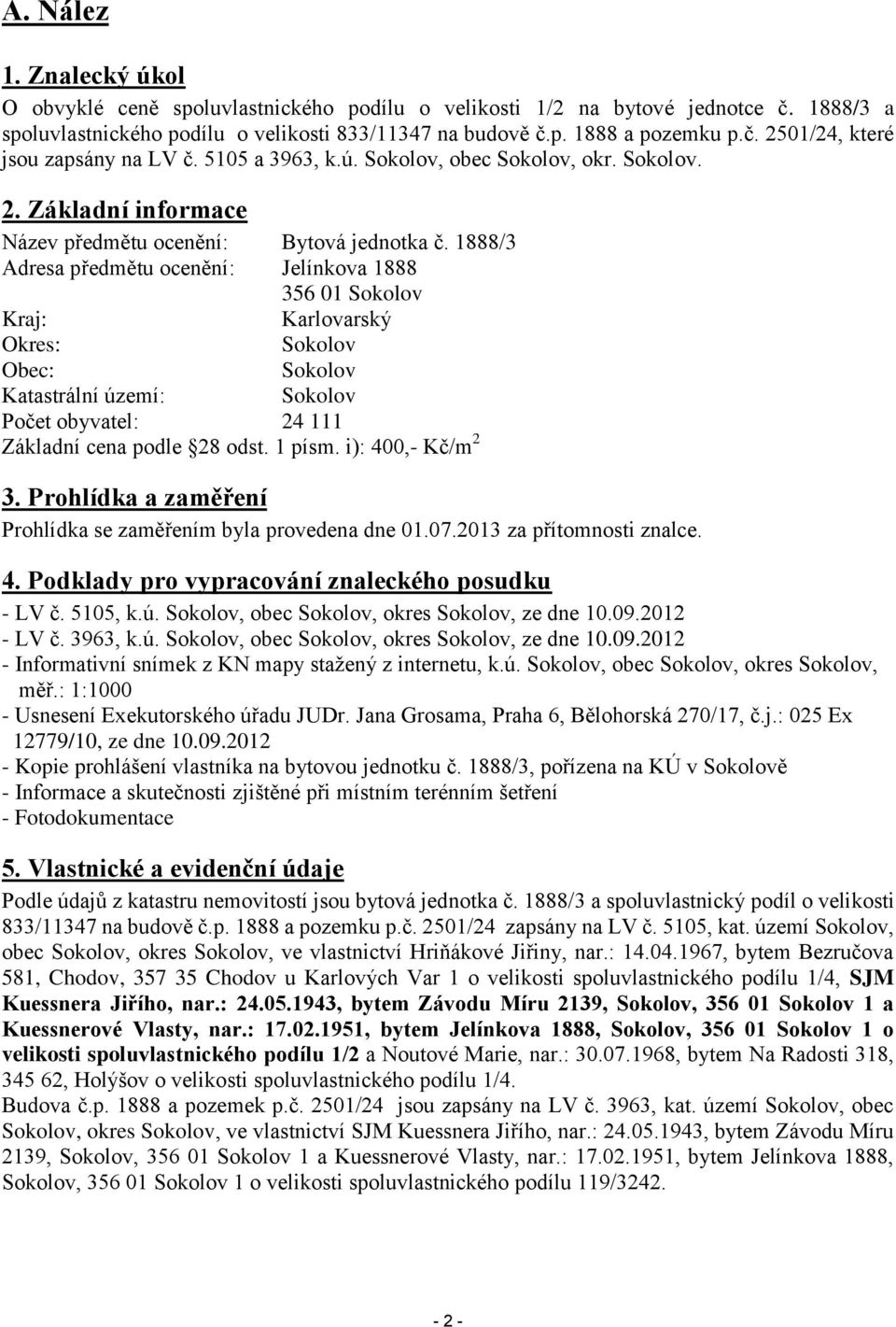 1888/3 Adresa předmětu ocenění: Jelínkova 1888 356 01 Sokolov Kraj: Karlovarský Okres: Sokolov Obec: Sokolov Katastrální území: Sokolov Počet obyvatel: 24 111 Základní cena podle 28 odst. 1 písm.
