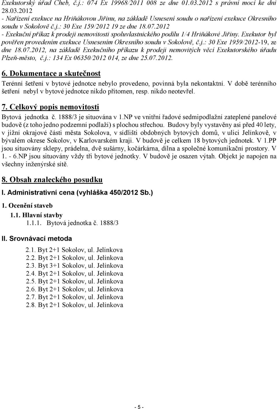 Exekutor byl pověřen provedením exekuce Usnesením Okresního soudu v Sokolově, č.j.: 30 Exe 1959/2012-19, ze dne 18.07.