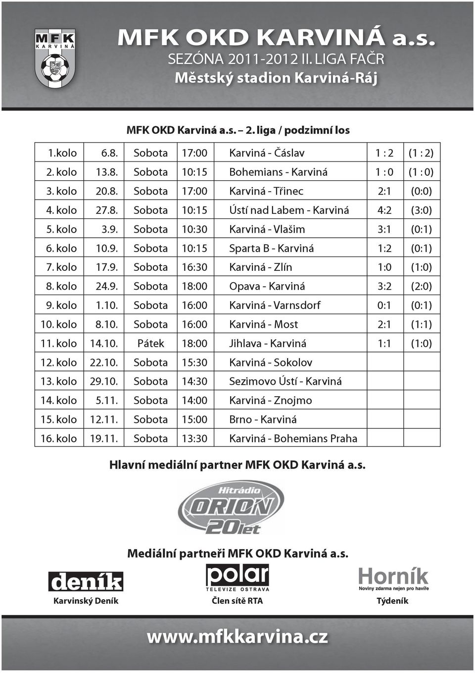 kolo 24.9. Sobota 18:00 Opava - Karviná 3:2 (2:0) 9. kolo 1.10. Sobota 16:00 Karviná - Varnsdorf 0:1 (0:1) 10. kolo 8.10. Sobota 16:00 Karviná - Most 2:1 (1:1) 11. kolo 14.10. Pátek 18:00 Jihlava - Karviná 1:1 (1:0) 12.