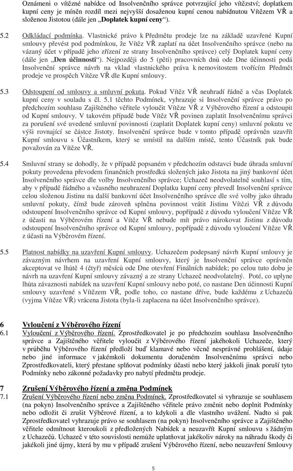 Vlastnické právo k Předmětu prodeje lze na základě uzavřené Kupní smlouvy převést pod podmínkou, že Vítěz VŘ zaplatí na účet Insolvenčního správce (nebo na vázaný účet v případě jeho zřízení ze