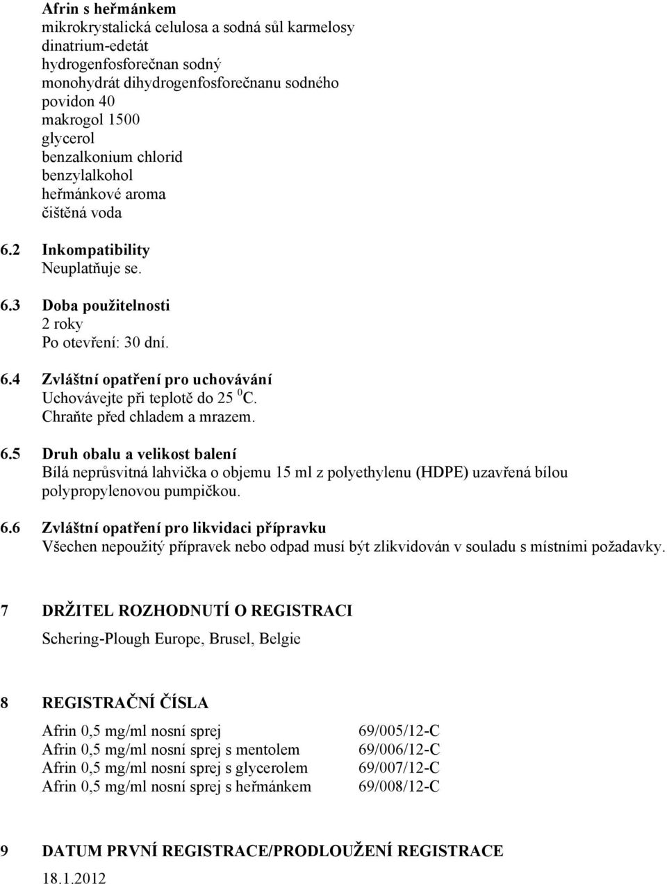 7 DRŽITEL ROZHODNUTÍ O REGISTRACI Schering-Plough Еurope, Brusel, Belgie 8 REGISTRAČNÍ ČÍSLA Afrin 0,5 mg/ml nosní sprej Afrin 0,5 mg/ml nosní sprej s mentolem Afrin 0,5 mg/ml nosní sprej s