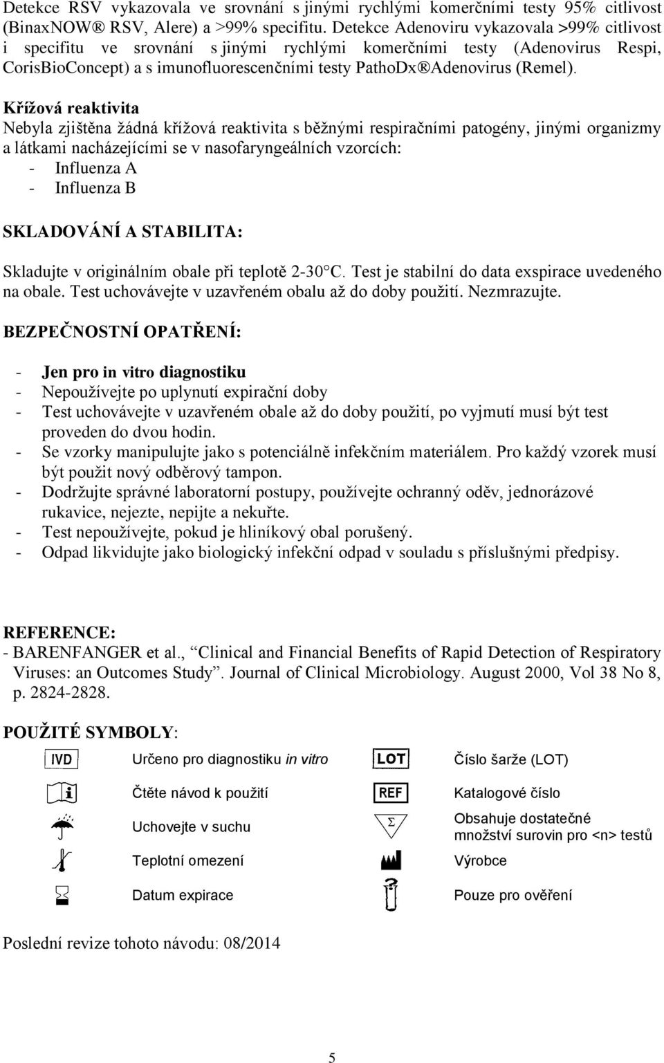 Křížová reaktivita Nebyla zjištěna žádná křížová reaktivita s běžnými respiračními patogény, jinými organizmy a látkami nacházejícími se v nasofaryngeálních vzorcích: - Influenza A - Influenza B