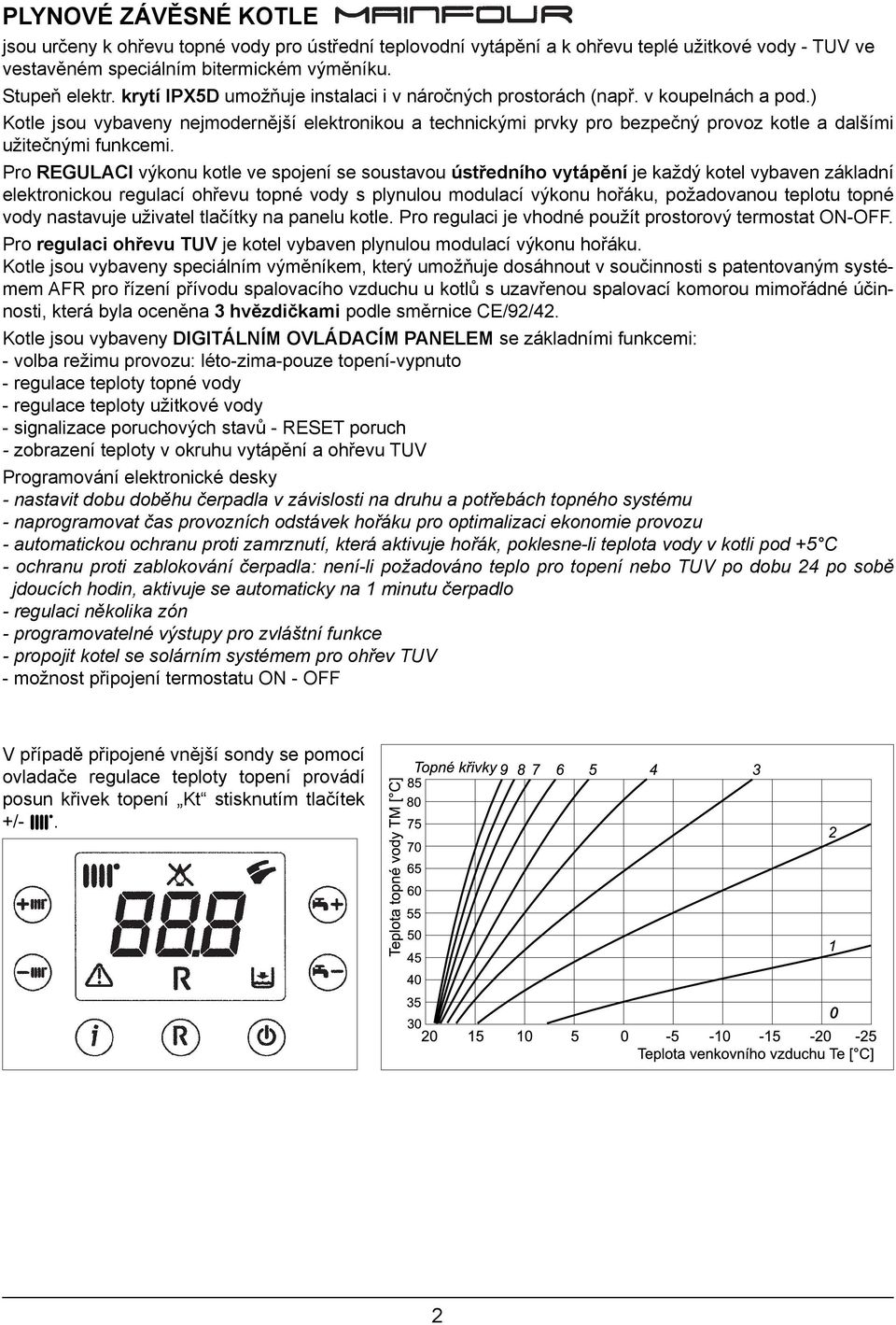 ) Kotle jsou vybaveny nejmodernější elektronikou a technickými prvky pro bezpečný provoz kotle a dalšími užitečnými funkcemi.