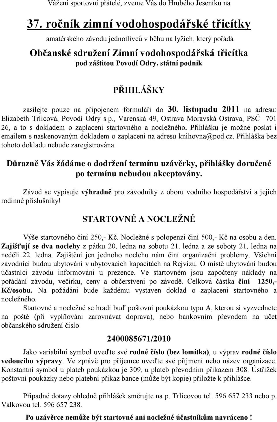 zasílejte pouze na připojeném formuláři do 30. listopadu 2011 na adresu: Elizabeth Trlicová, Povodí Odry s.p., Varenská 49, Ostrava Moravská Ostrava, PSČ 701 26, a to s dokladem o zaplacení startovného a nocležného.