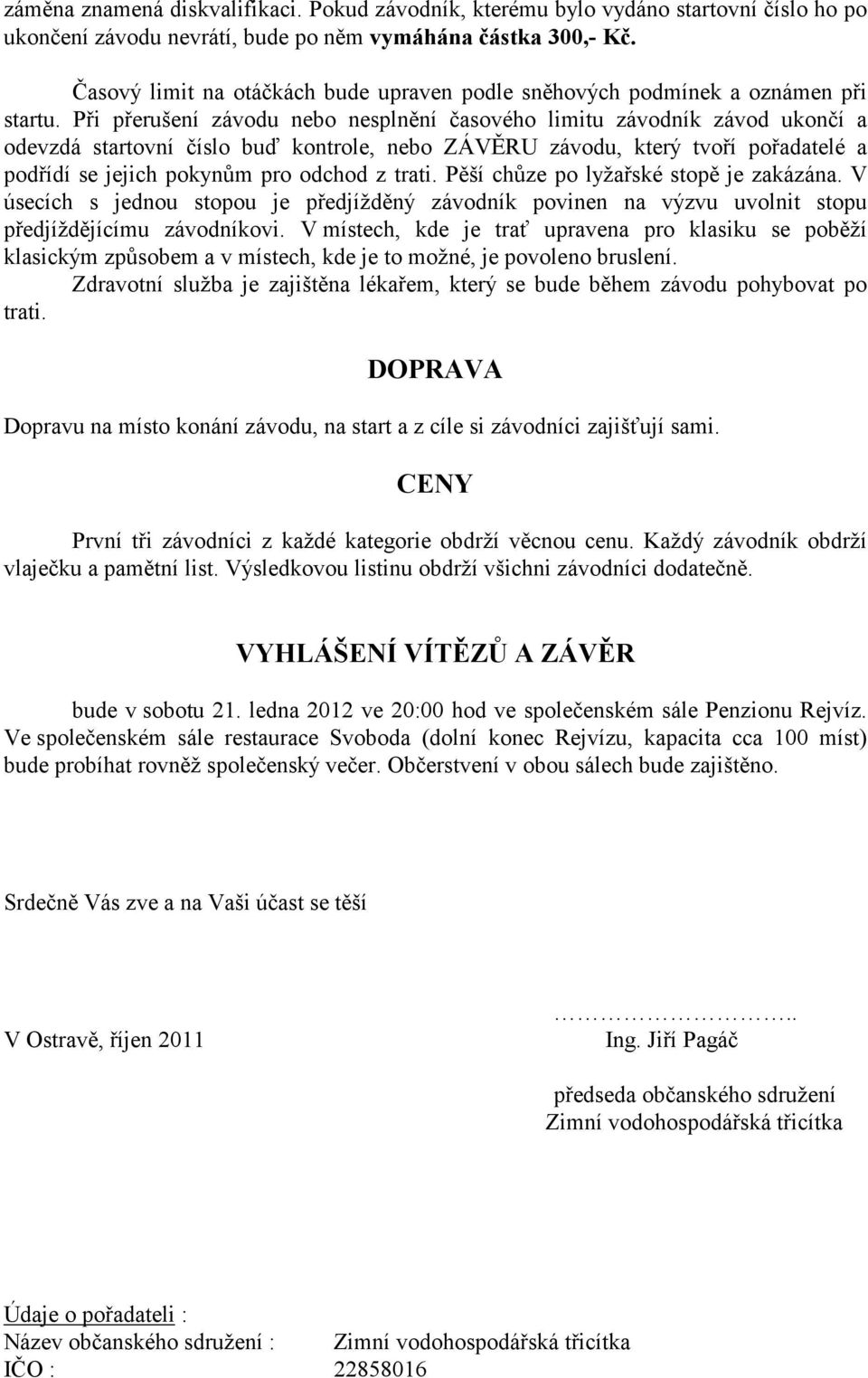 Při přerušení závodu nebo nesplnění časového limitu závodník závod ukončí a odevzdá startovní číslo buď kontrole, nebo ZÁVĚRU závodu, který tvoří pořadatelé a podřídí se jejich pokynům pro odchod z