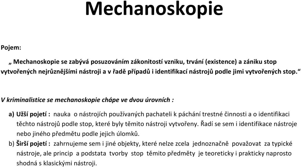 V kriminalistice se mechanoskopie chápe ve dvou úrovních : a) Užší pojetí : nauka o nástrojích používaných pachateli k páchání trestné činnosti a o identifikaci těchto nástrojů podle