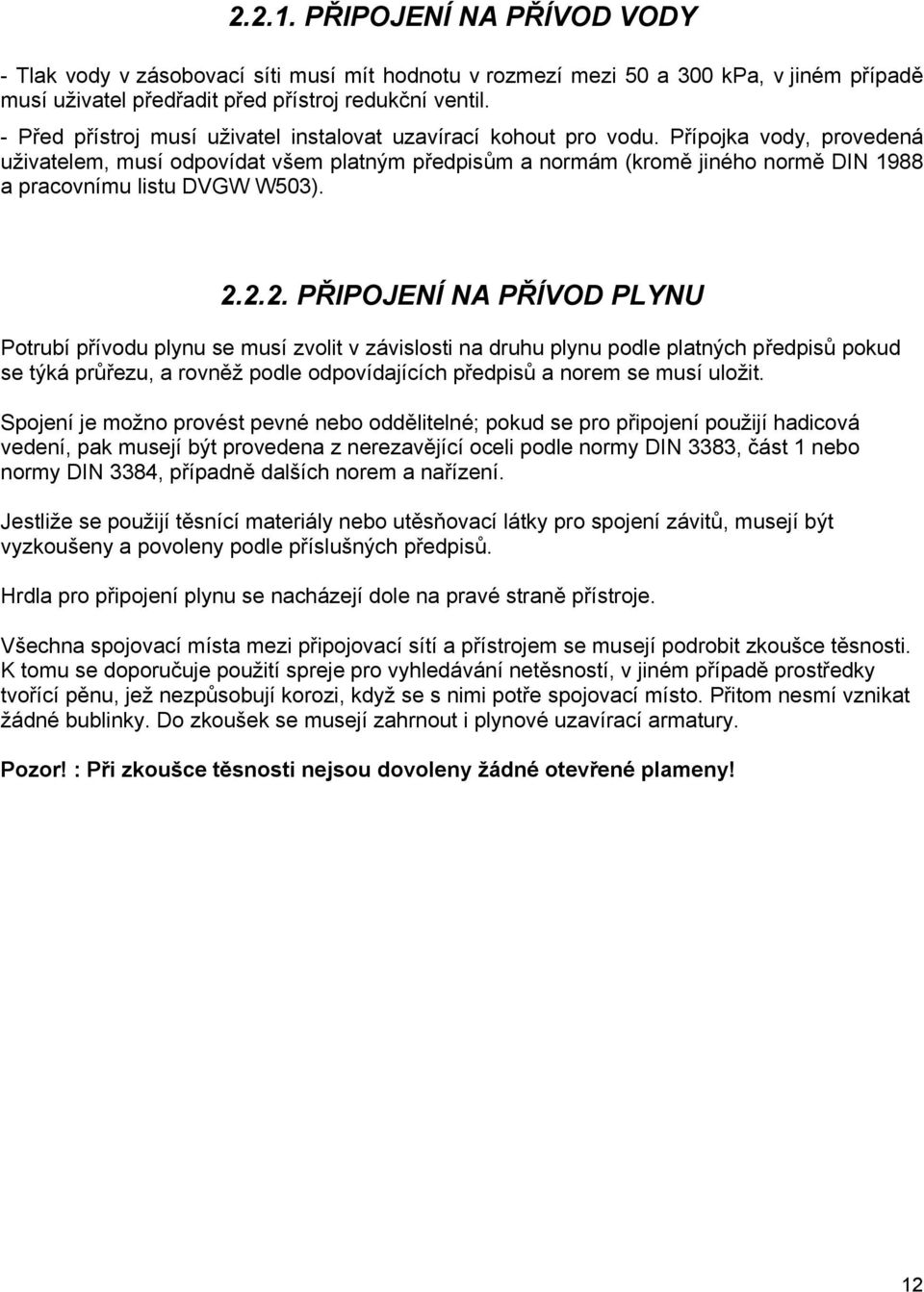 Přípojka vody, provedená uživatelem, musí odpovídat všem platným předpisům a normám (kromě jiného normě DIN 1988 a pracovnímu listu DVGW W503). 2.