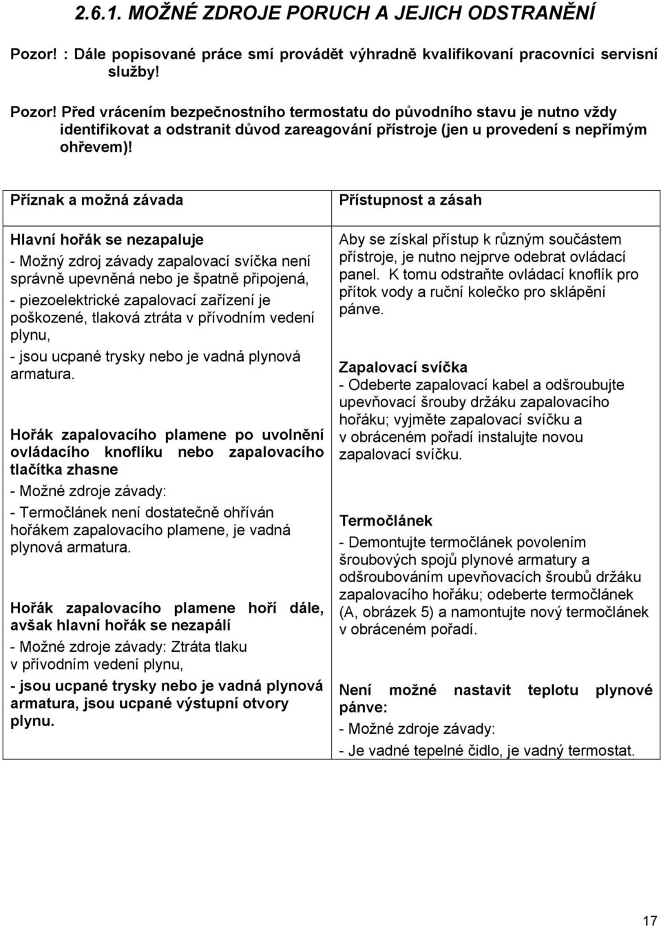Před vrácením bezpečnostního termostatu do původního stavu je nutno vždy identifikovat a odstranit důvod zareagování přístroje (jen u provedení s nepřímým ohřevem)!