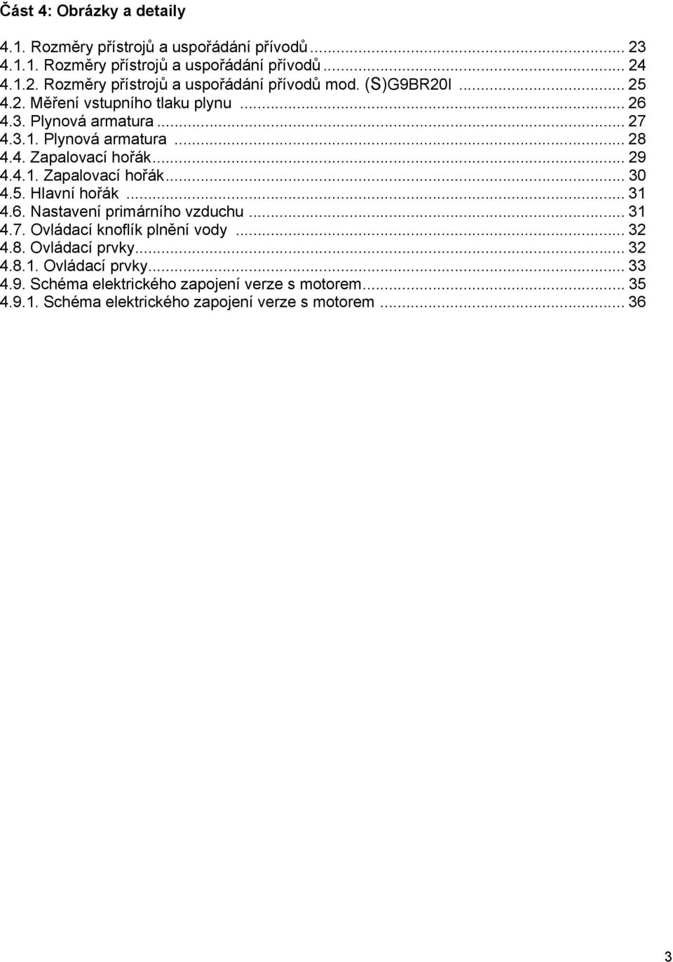 5. Hlavní hořák... 31 4.6. Nastavení primárního vzduchu... 31 4.7. Ovládací knoflík plnění vody... 32 4.8. Ovládací prvky... 32 4.8.1. Ovládací prvky... 33 4.