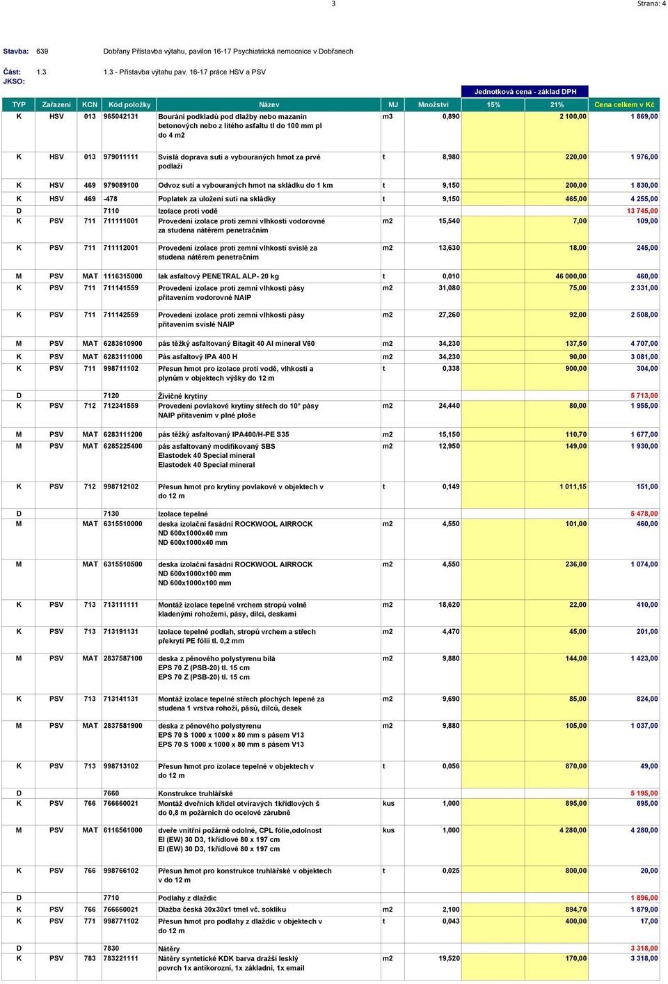 t 9,150 465,00 4 255,00 D 7110 Izolace proti vodě 13 745,00 K PSV 711 711111001 Provedení izolace proti zemní vlhkosti vodorovné m2 15,540 7,00 109,00 za studena nátěrem penetračním K PSV 711