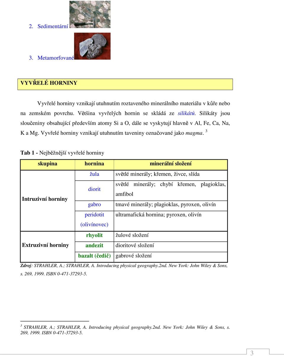 3 Tab 1 - Nejběžnější vyvřelé horniny skupina hornina minerální složení Intruzivní horniny Extruzivní horniny žula světlé minerály; křemen, živce, slída diorit světlé minerály; chybí křemen,