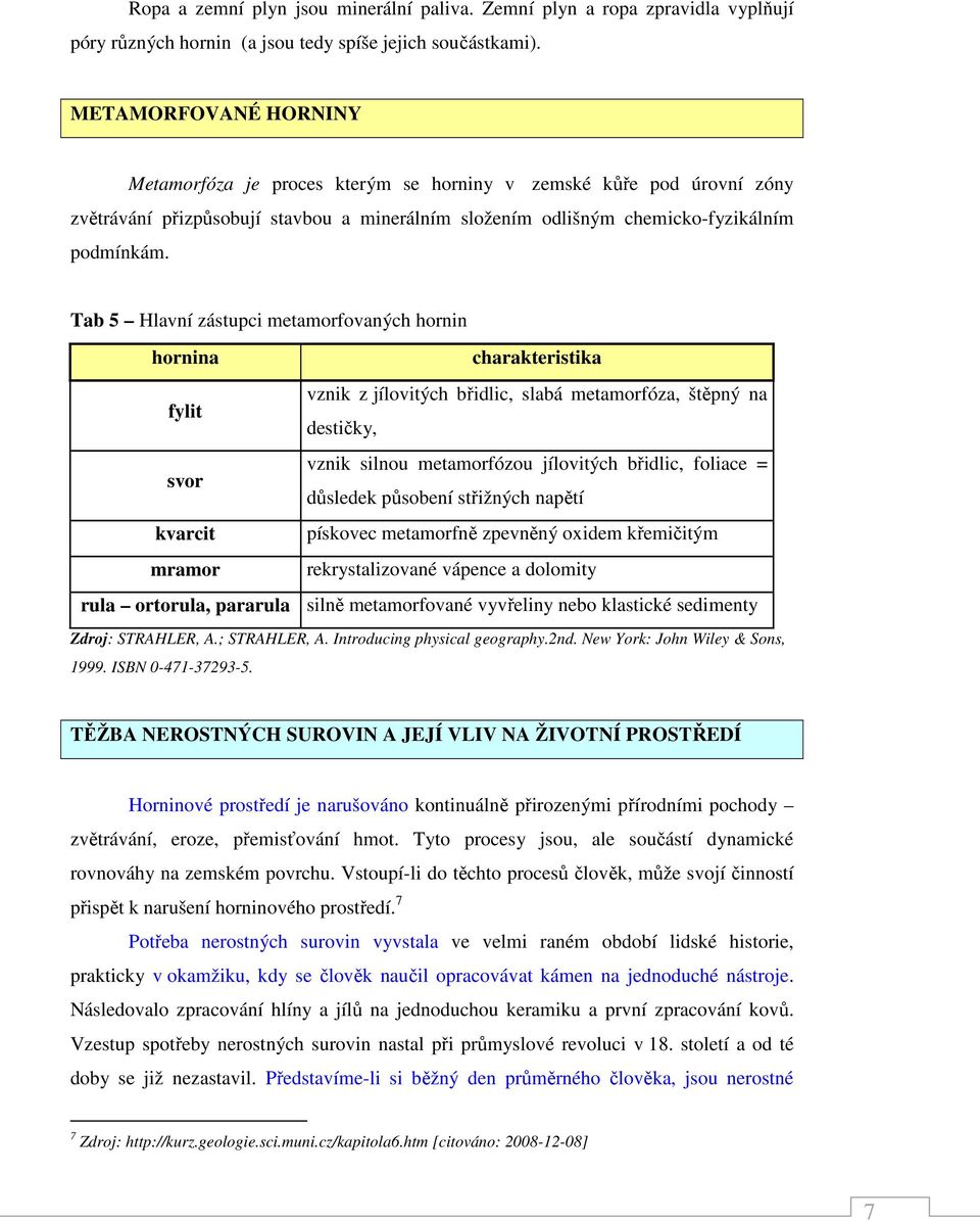 Tab 5 Hlavní zástupci metamorfovaných hornin hornina charakteristika fylit vznik z jílovitých břidlic, slabá metamorfóza, štěpný na destičky, svor vznik silnou metamorfózou jílovitých břidlic,