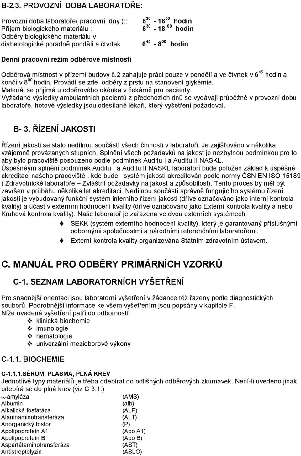 čtvrtek 6 45-8 00 hodin Denní pracovní režim odběrové místnosti Odběrová místnost v přízemí budovy č.2 zahajuje práci pouze v pondělí a ve čtvrtek v 6 45 hodin a končí v 8 00 hodin.