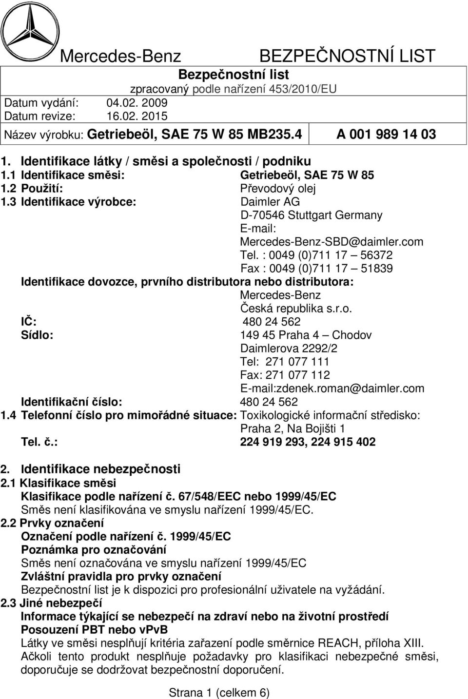 3 Identifikace výrobce: Daimler AG D-70546 Stuttgart Germany E-mail: Mercedes-Benz-SBD@daimler.com Tel.