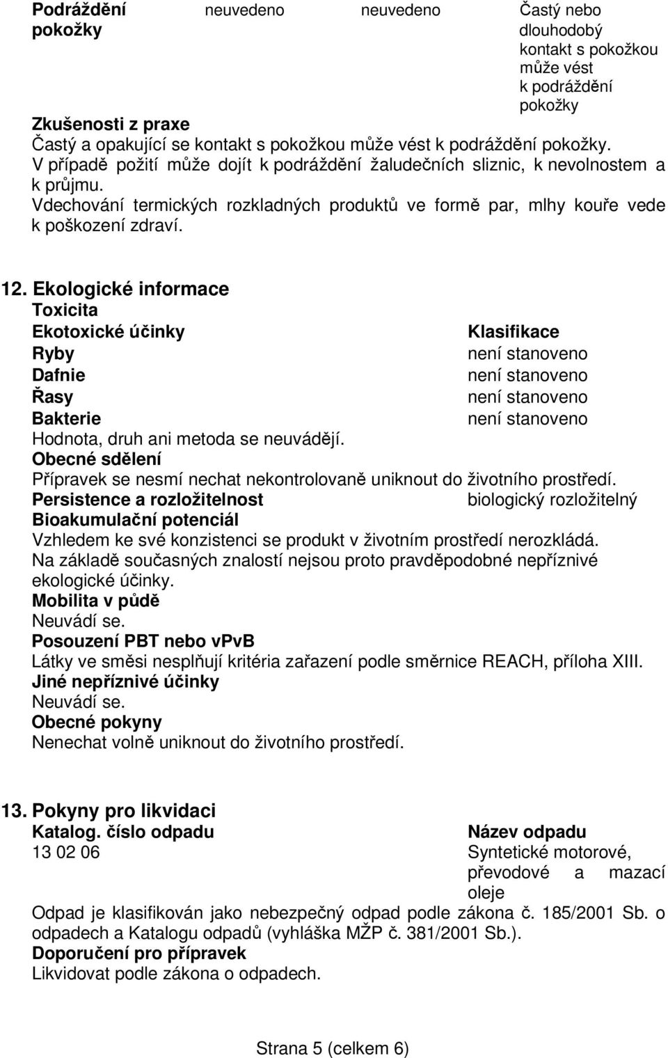 Ekologické informace Toxicita Ekotoxické účinky Klasifikace Ryby Dafnie Řasy Bakterie Hodnota, druh ani metoda se neuvádějí.