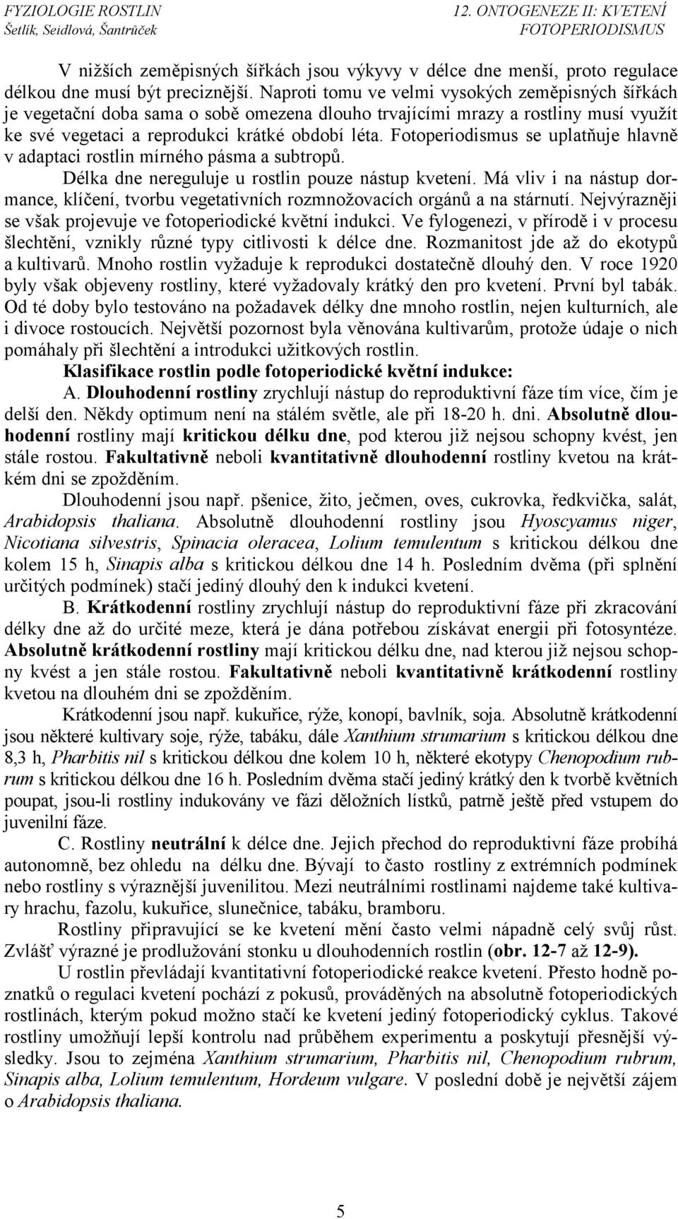 Fotoperiodismus se uplatňuje hlavně v adaptaci rostlin mírného pásma a subtropů. Délka dne nereguluje u rostlin pouze nástup kvetení.