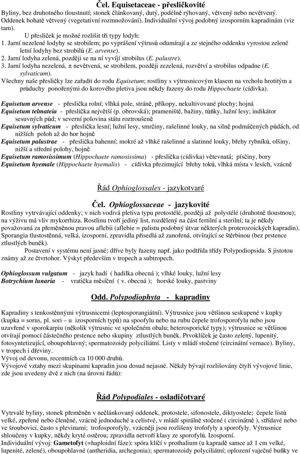 Jarní nezelené lodyhy se strobilem; po vyprášení výtrusů odumírají a ze stejného oddenku vyrostou zelené letní lodyhy bez strobilů (E. arvense). 2.