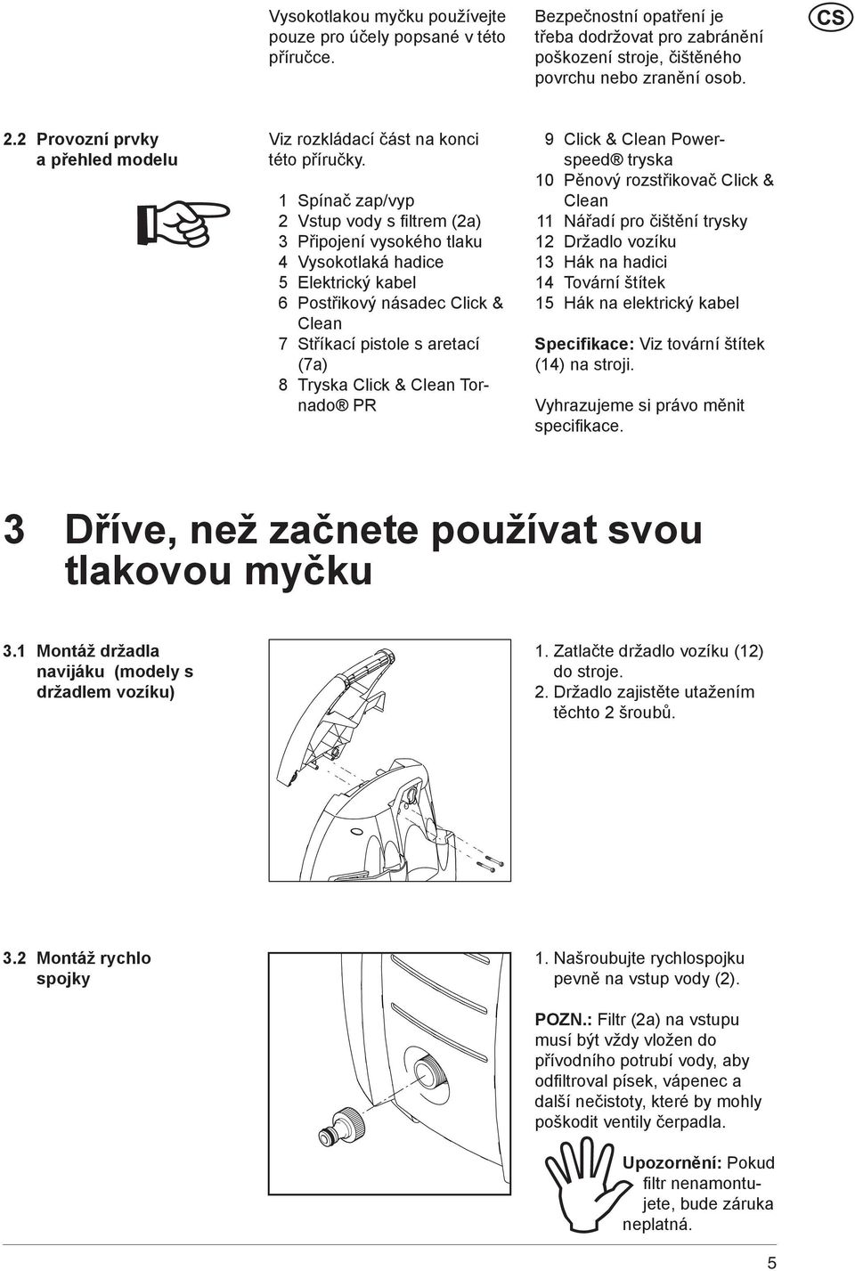 1 Spínač zap/vyp 2 Vstup vody s fi ltrem (2a) 3 Připojení vysokého tlaku 4 Vysokotlaká hadice 5 Elektrický kabel 6 Postřikový násadec Click & Clean 7 Stříkací pistole s aretací (7a) 8 Tryska Click &
