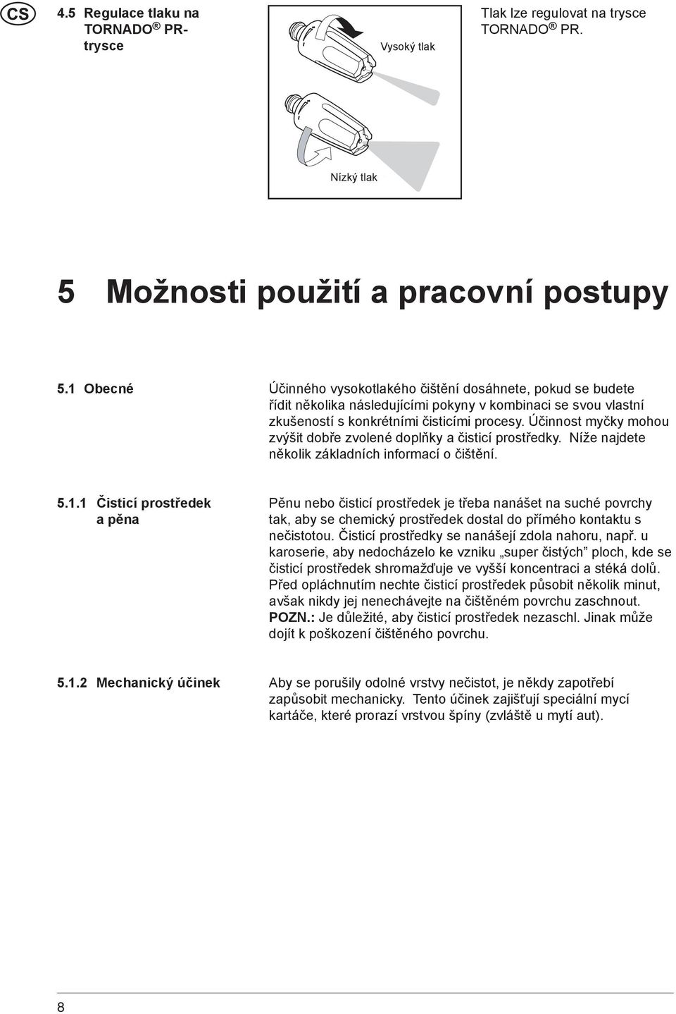 Účinnost myčky mohou zvýšit dobře zvolené doplňky a čisticí prostředky. Níže najdete několik základních informací o čištění. 5.1.