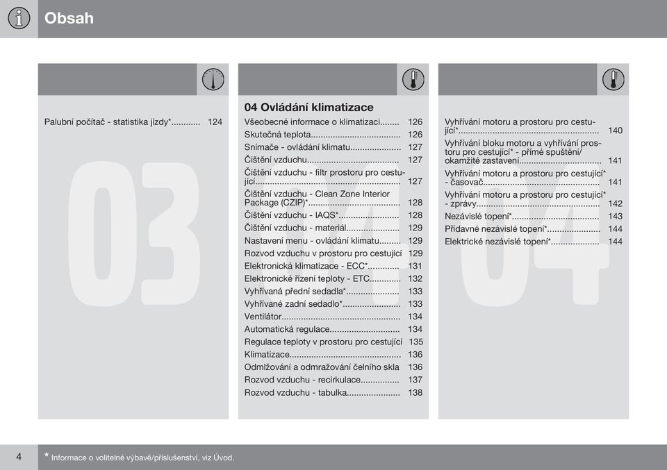 .. 129 Nastavení menu - ovládání klimatu... 129 Rozvod vzduchu v prostoru pro cestující 129 Elektronická klimatizace - ECC*... 131 Elektronické řízení teploty - ETC... 132 Vyhřívaná přední sedadla*.