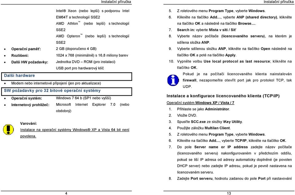 aktualizace) SW požadavky pro 32 bitové operační systémy Operační systém: Windows 7 64 b (SP1 nebo vyšší) Internetový prohlížeč: Microsoft Internet Explorer 7.