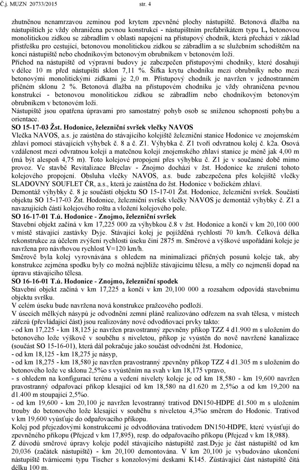 přechází v základ přístřešku pro cestující, betonovou monolitickou zídkou se zábradlím a se služebním schodištěm na konci nástupiště nebo chodníkovým betonovým obrubníkem v betonovém loži.