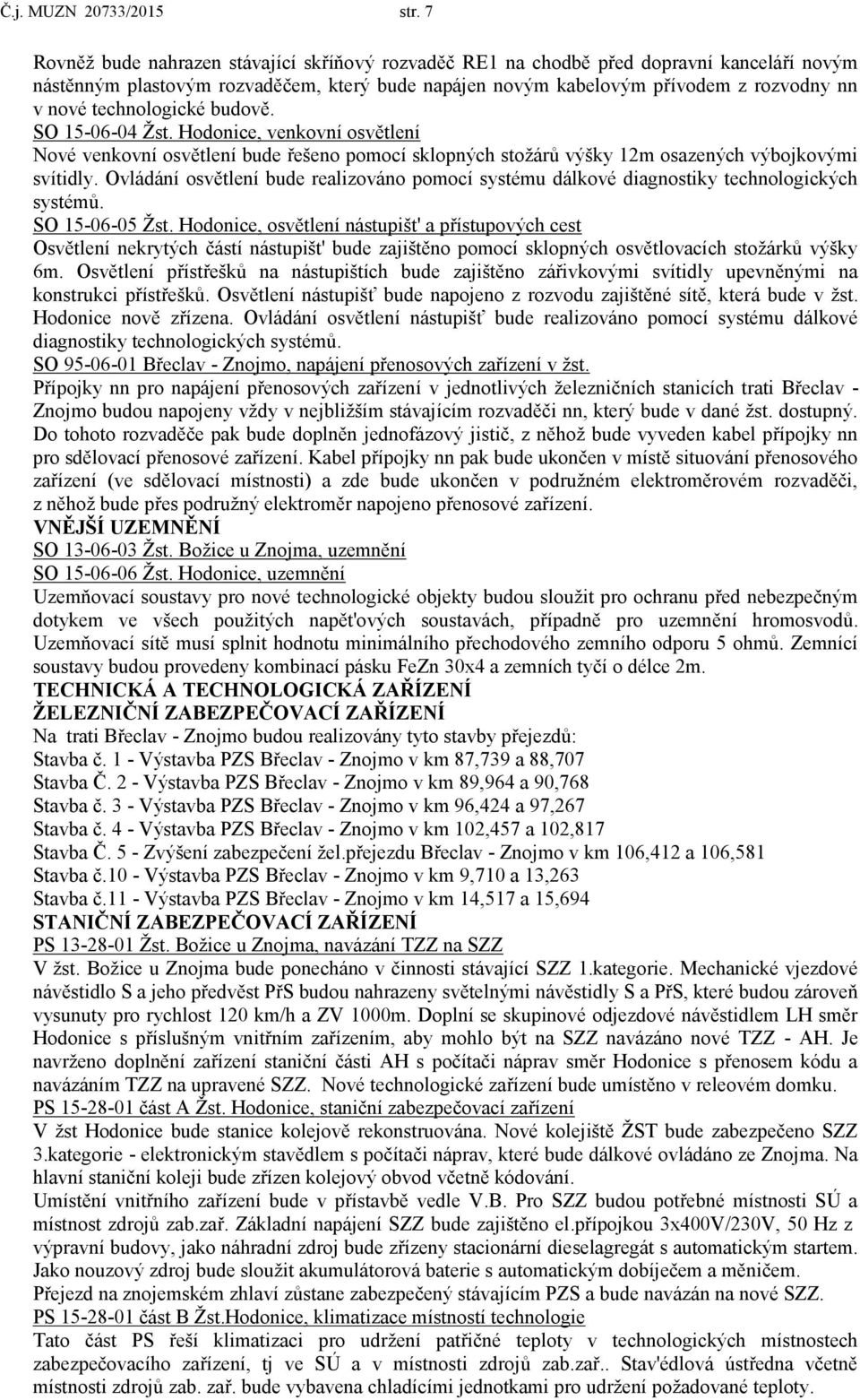 technologické budově. SO 15-06-04 Žst. Hodonice, venkovní osvětlení Nové venkovní osvětlení bude řešeno pomocí sklopných stožárů výšky 12m osazených výbojkovými svítidly.