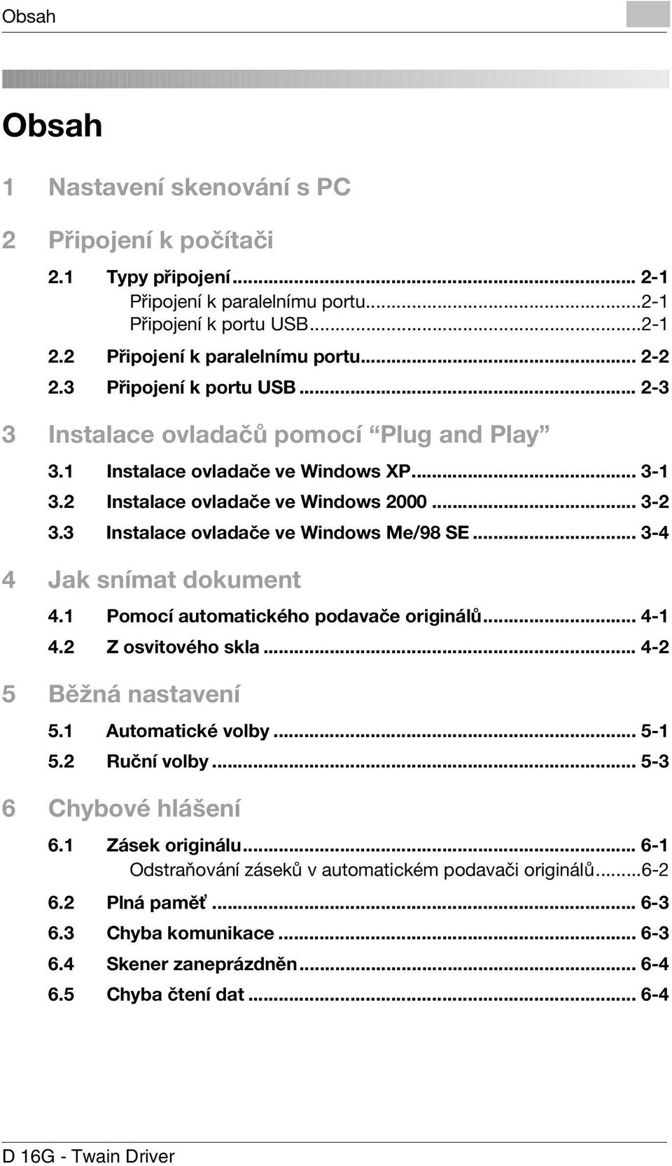 3 Instalace ovladače ve Windows Me/98 SE... 3-4 4 Jak snímat dokument 4.1 Pomocí automatického podavače originálů... 4-1 4.2 Z osvitového skla... 4-2 5 Běžná nastavení 5.1 Automatické volby... 5-1 5.