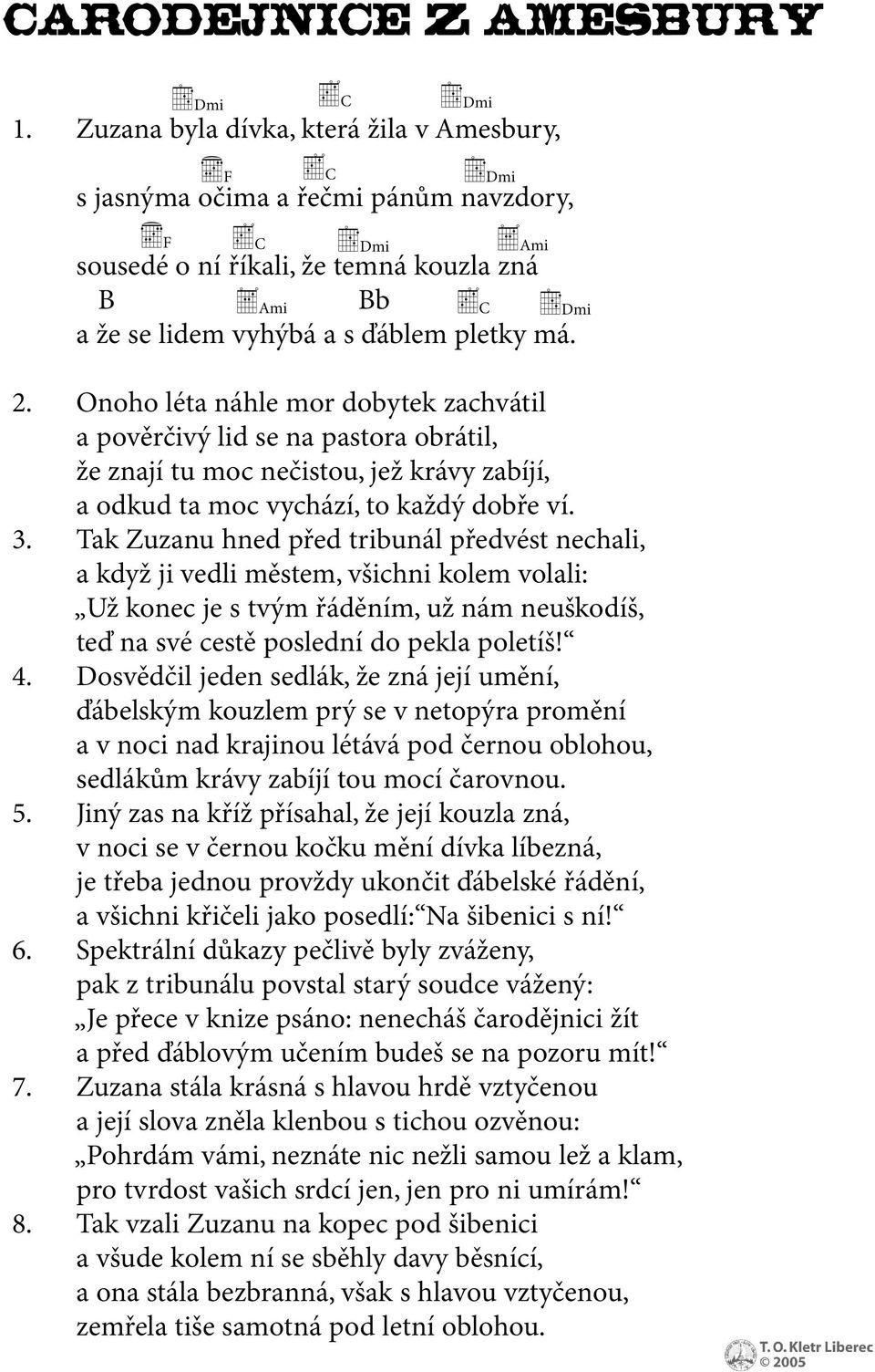 Tak Zuzanu hned před tribunál předvést nechali, a když ji vedli městem, všichni kolem volali: Už konec je s tvým řáděním, už nám neuškodíš, teď na své cestě poslední do pekla poletíš! 4.