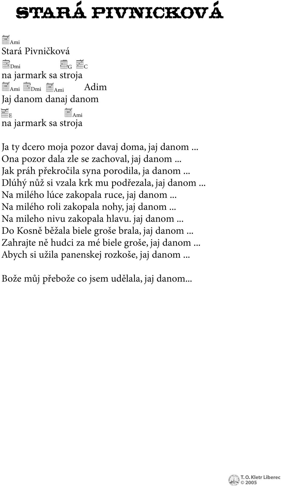 .. Na milého lúce zakopala ruce, jaj danom... Na milého roli zakopala nohy, jaj danom... Na mileho nivu zakopala hlavu. jaj danom... Do Kosně běžala biele groše brala, jaj danom.