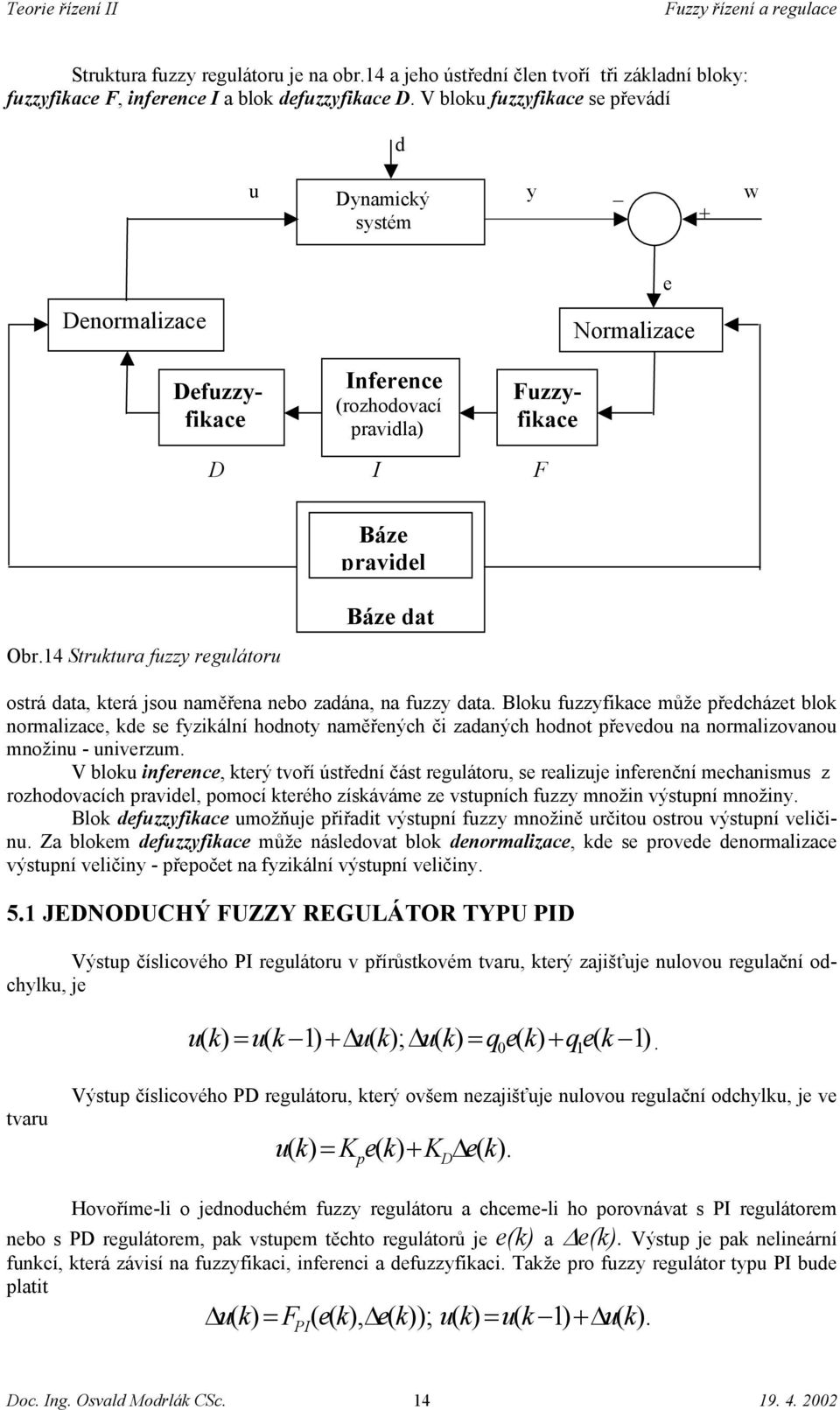 14 Struktura fuzzy regulátoru Báze pravidel Báze dat ostrá data, která jsou naměřena nebo zadána, na fuzzy data.