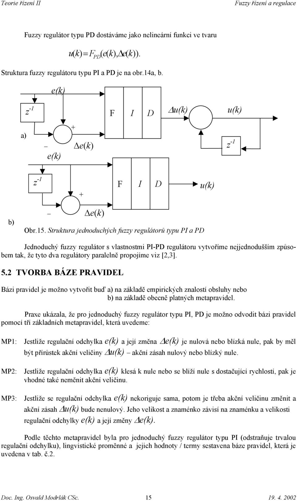 Struktura jednoduchých fuzzy regulátorů typu PI a PD Jednoduchý fuzzy regulátor s vlastnostmi PI-PD regulátoru vytvoříme nejjednodušším způsobem tak, že tyto dva regulátory paralelně propojíme viz