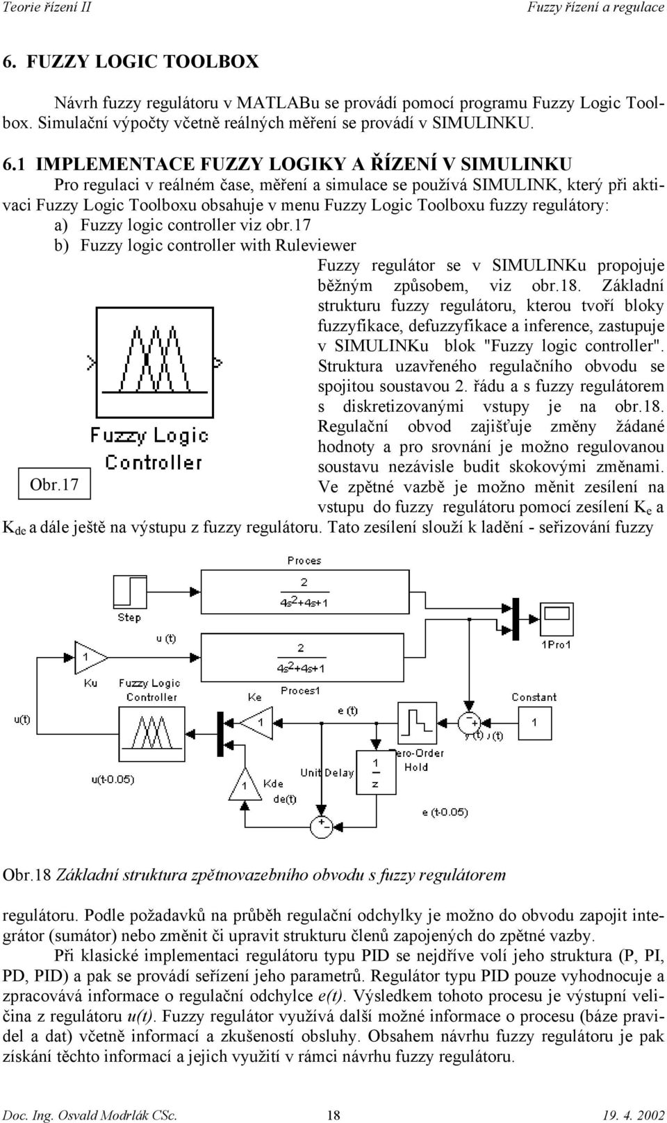 regulátory: a) Fuzzy logic controller viz obr.17 b) Fuzzy logic controller with Ruleviewer Fuzzy regulátor se v SIMULINKu propojuje běžným způsobem, viz obr.18.