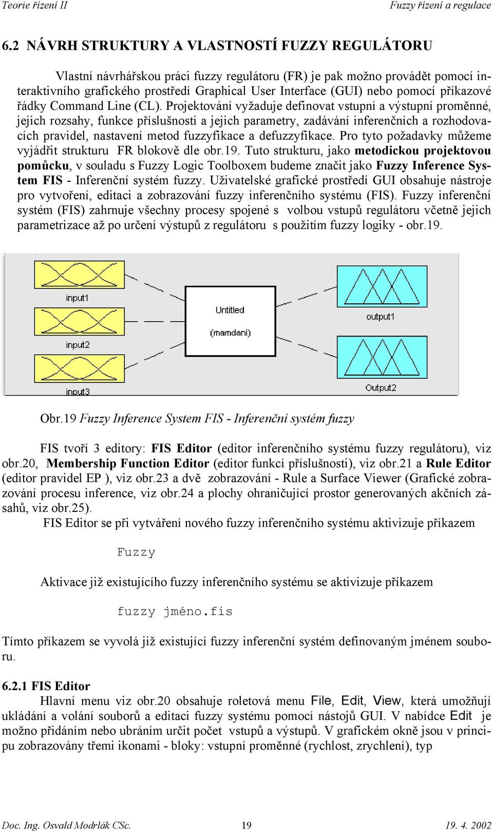 Projektování vyžaduje definovat vstupní a výstupní proměnné, jejich rozsahy, funkce příslušnosti a jejich parametry, zadávání inferenčních a rozhodovacích pravidel, nastavení metod fuzzyfikace a