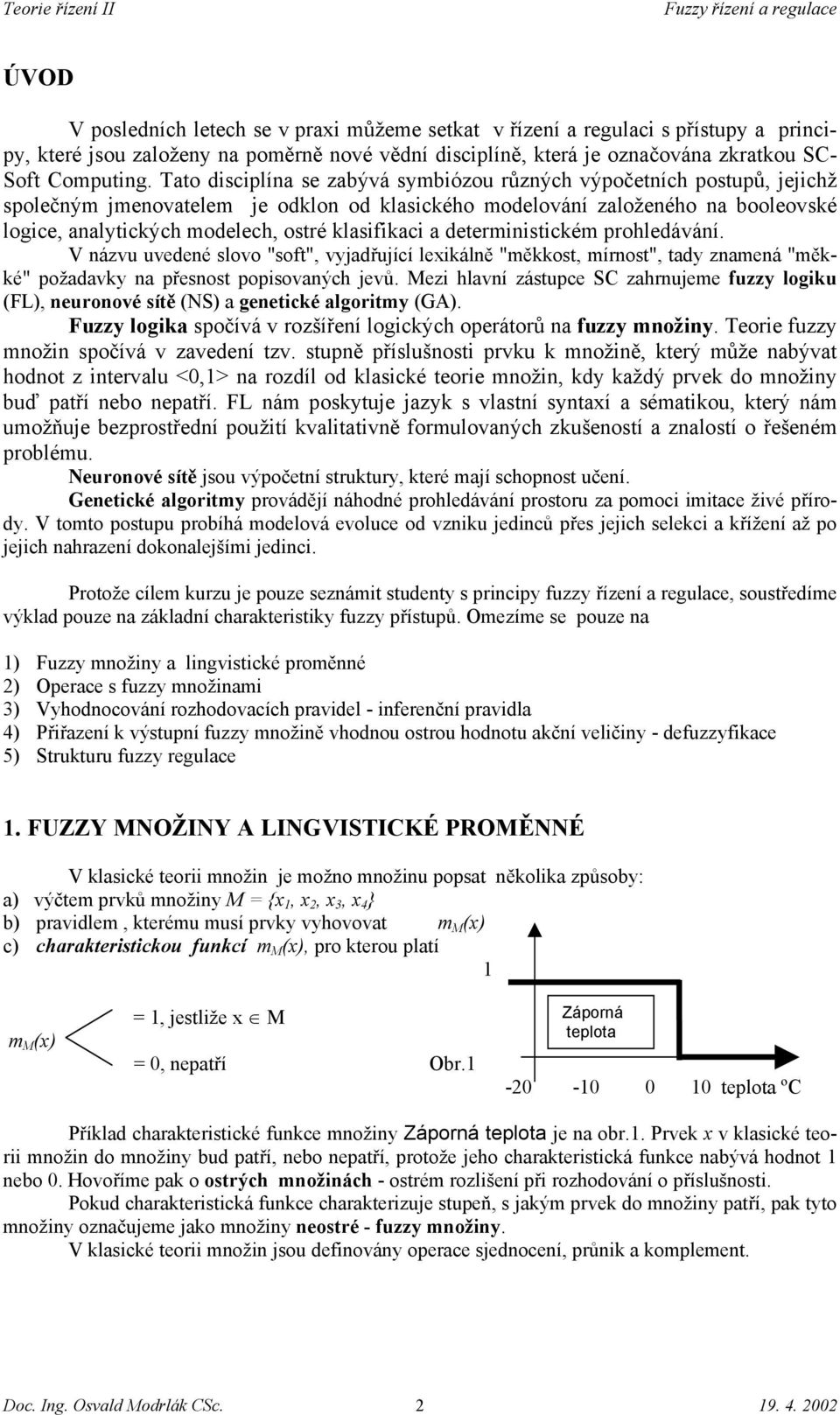 klasifikaci a deterministickém prohledávání. V názvu uvedené slovo "soft", vyjadřující lexikálně "měkkost, mírnost", tady znamená "měkké" požadavky na přesnost popisovaných jevů.