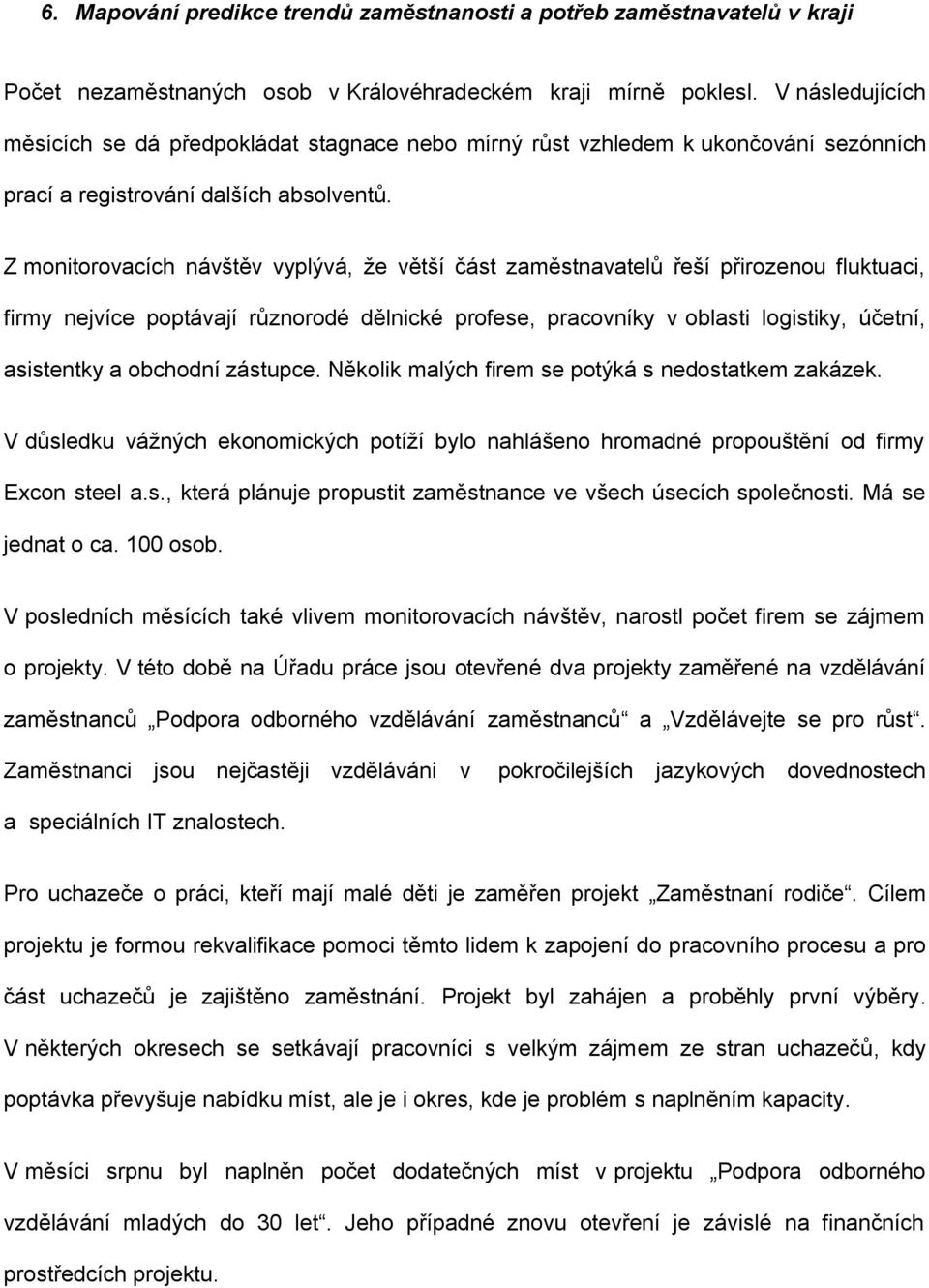 Z monitorovacích návštěv vyplývá, že větší část zaměstnavatelů řeší přirozenou fluktuaci, firmy nejvíce poptávají různorodé dělnické profese, pracovníky v oblasti logistiky, účetní, asistentky a