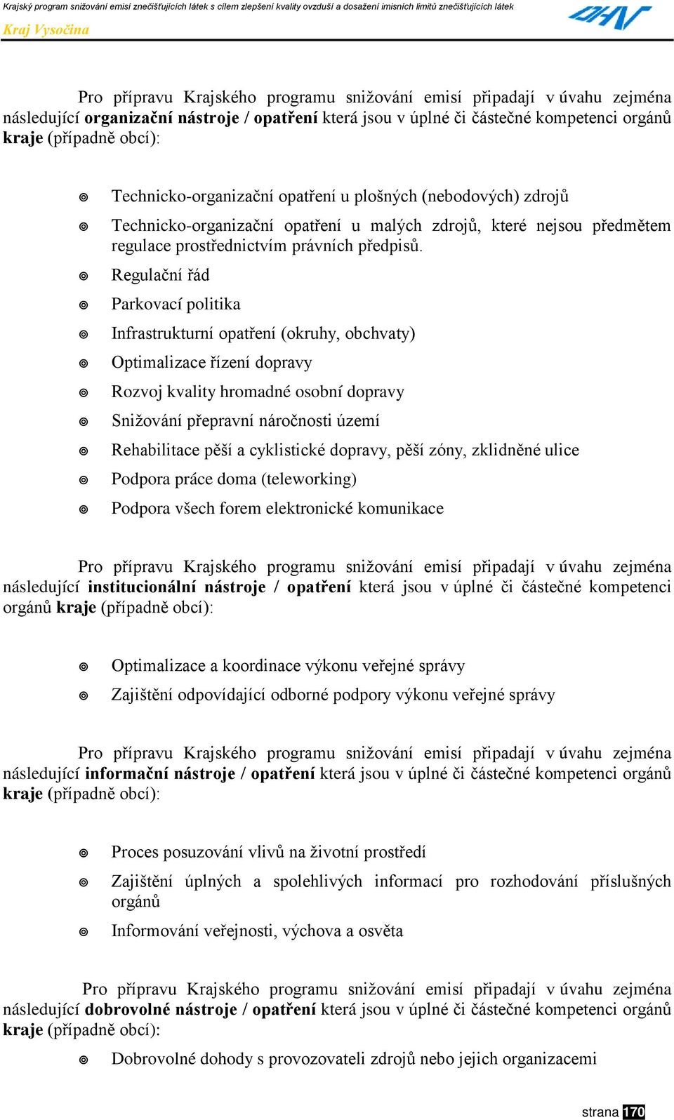 " Parkovací politika!" Infrastrukturní opatření (okruhy, obchvaty)!" Optimalizace řízení dopravy!" Rozvoj kvality hromadné osobní dopravy!" Snižování přepravní náročnosti území!