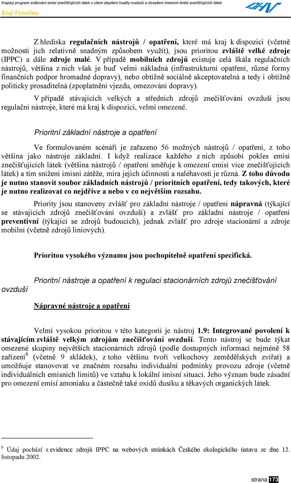 sociálně akceptovatelná a tedy i obtížně politicky prosaditelná (zpoplatnění vjezdu, omezování dopravy).