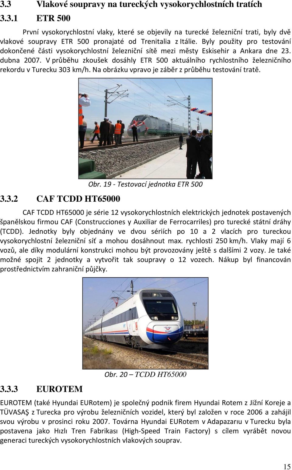V průběhu zkoušek dosáhly ETR 500 aktuálního rychlostního železničního rekordu v Turecku 303 km/h. Na obrázku vpravo je záběr z průběhu testování tratě. 3.3.2 CAF TCDD HT65000 Obr.