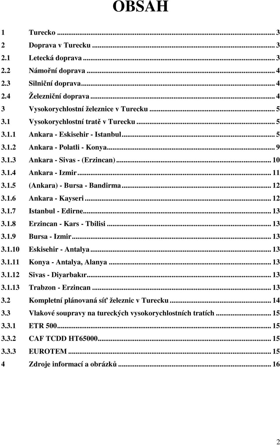 .. 12 3.1.6 Ankara - Kayseri... 12 3.1.7 Istanbul - Edirne... 13 3.1.8 Erzincan - Kars - Tbilisi... 13 3.1.9 Bursa - Izmir... 13 3.1.10 Eskisehir - Antalya... 13 3.1.11 Konya - Antalya, Alanya... 13 3.1.12 Sivas - Diyarbakır.